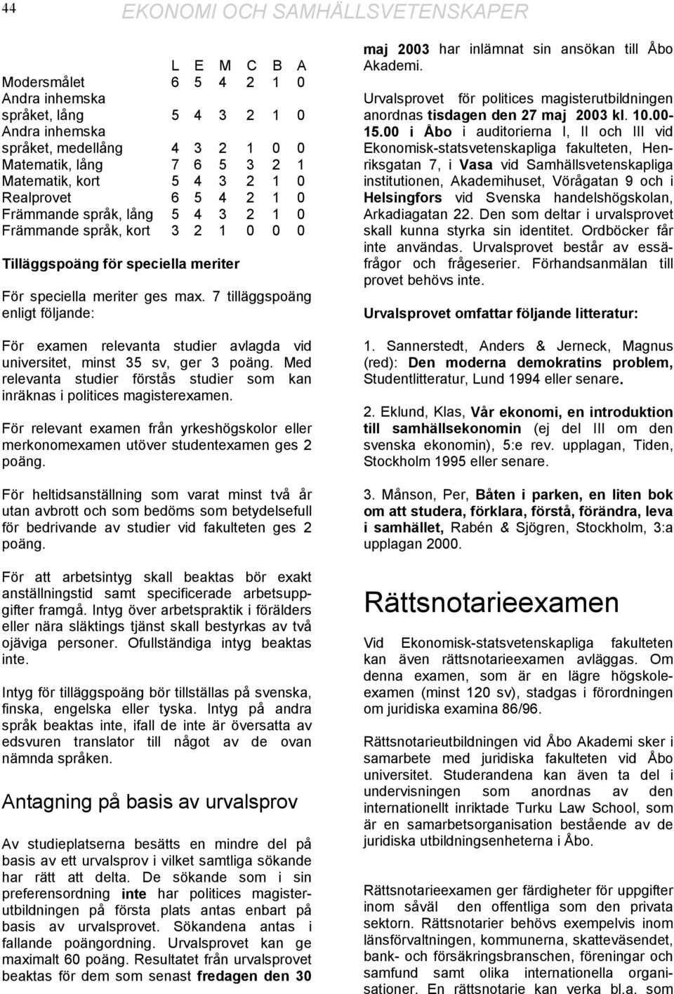 7 tilläggspoäng enligt följande: För examen relevanta studier avlagda vid universitet, minst 35 sv, ger 3 poäng. Med relevanta studier förstås studier som kan inräknas i politices magisterexamen.