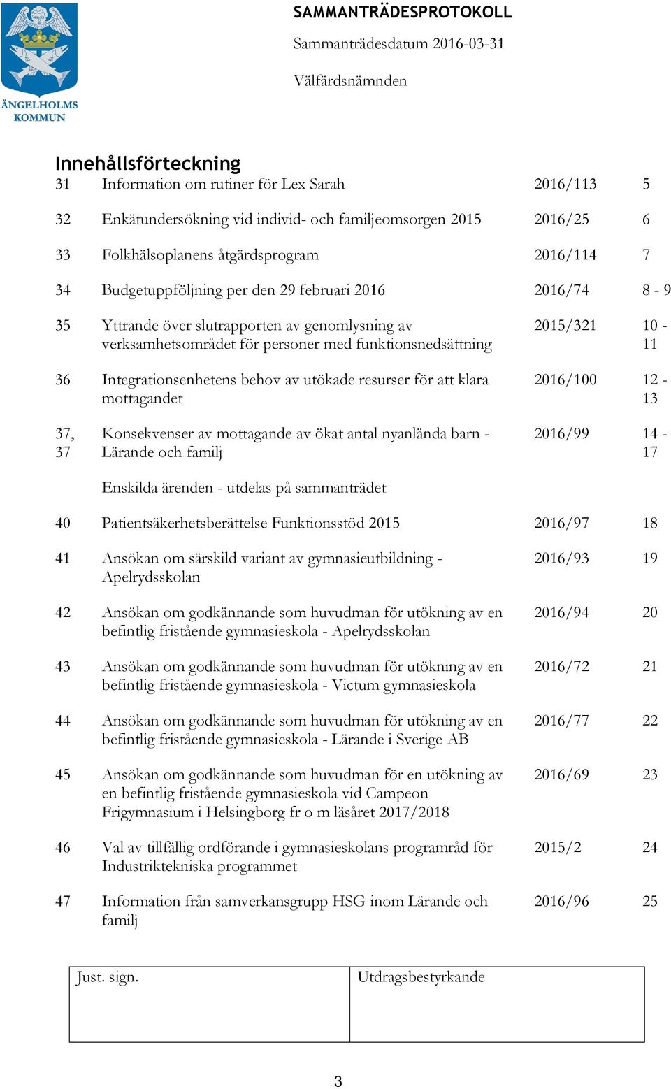 utökade resurser för att klara mottagandet 2015/321 10-11 2016/100 12-13 37, 37 Konsekvenser av mottagande av ökat antal nyanlända barn - Lärande och familj Enskilda ärenden - utdelas på sammanträdet