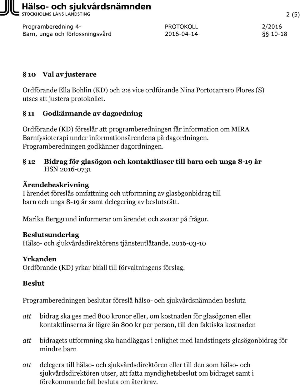 12 Bidrag för glasögon och kontaktlinser till barn och unga 8-19 år HSN 2016-0731 Ärendebeskrivning I ärendet föreslås omfning och utformning av glasögonbidrag till barn och unga 8-19 år samt