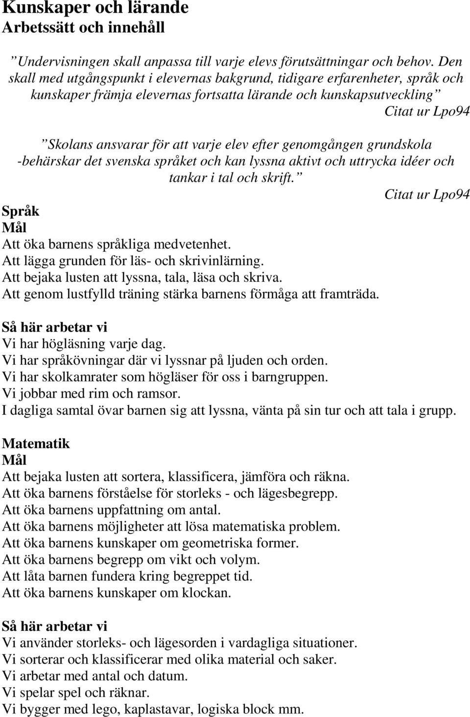 elev efter genomgången grundskola -behärskar det svenska språket och kan lyssna aktivt och uttrycka idéer och tankar i tal och skrift. Citat ur Lpo94 Språk Mål Att öka barnens språkliga medvetenhet.