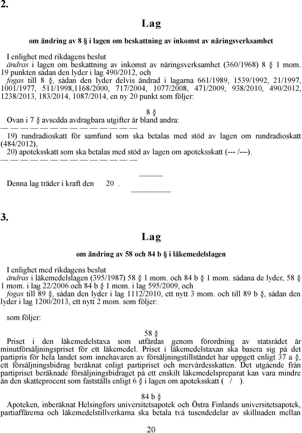 938/2010, 490/2012, 1238/2013, 183/2014, 1087/2014, en ny 20 punkt som följer: 8 Ovan i 7 avsedda avdragbara utgifter är bland andra: 19) rundradioskatt för samfund som ska betalas med stöd av lagen