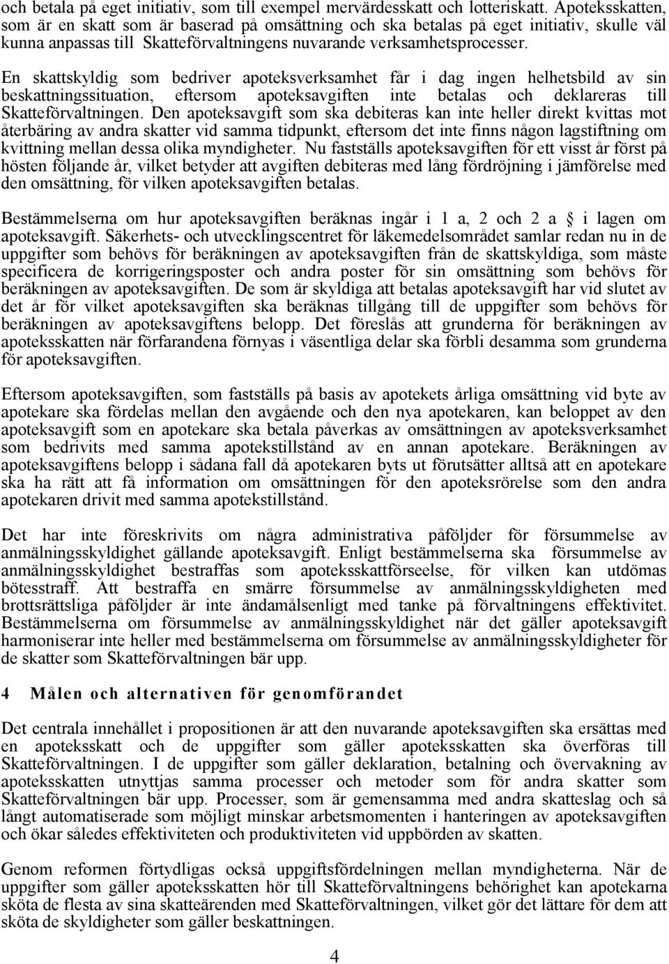 En skattskyldig som bedriver apoteksverksamhet får i dag ingen helhetsbild av sin beskattningssituation, eftersom apoteksavgiften inte betalas och deklareras till Skatteförvaltningen.