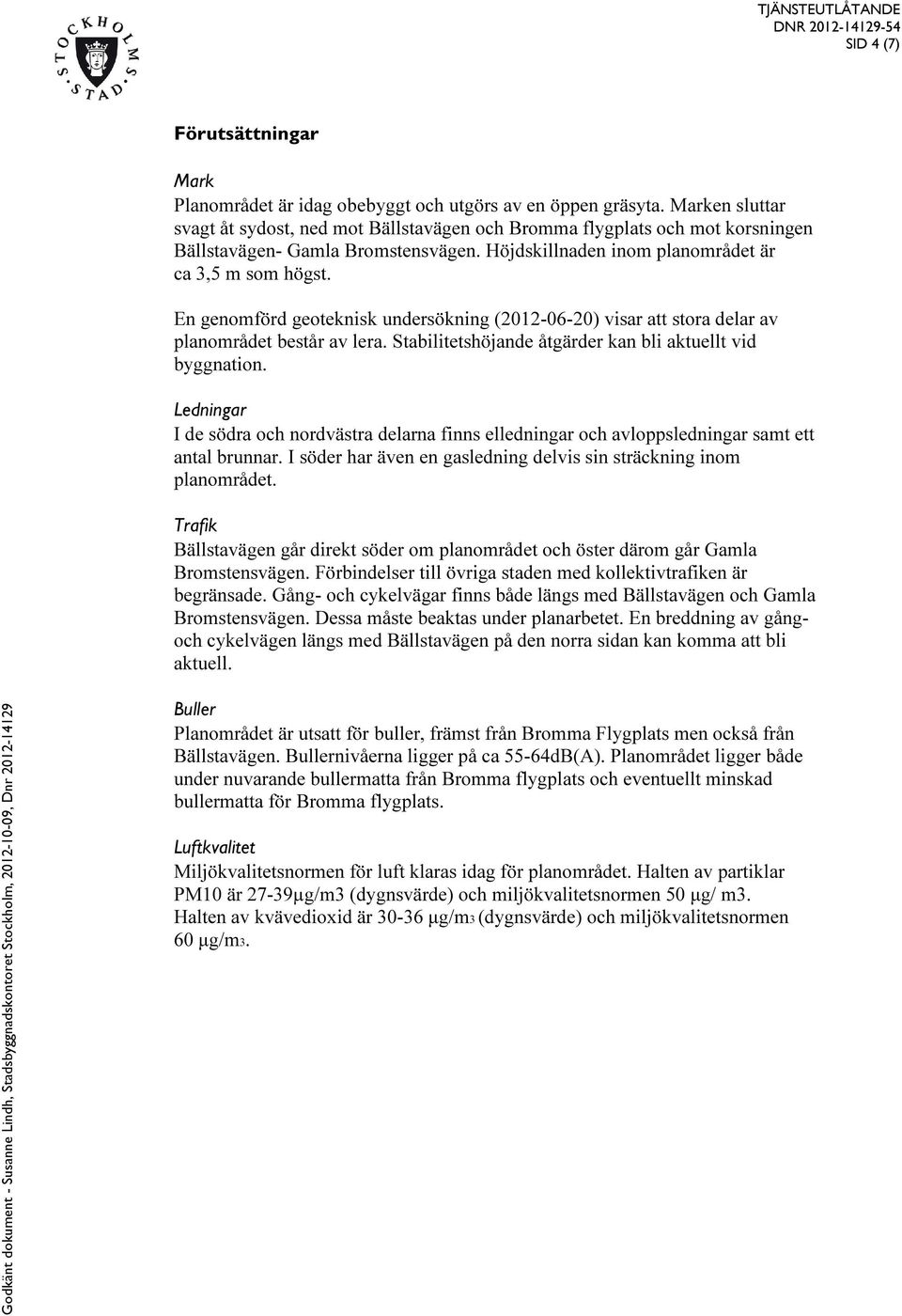 En genomförd geoteknisk undersökning (2012-06-20) visar att stora delar av planområdet består av lera. Stabilitetshöjande åtgärder kan bli aktuellt vid byggnation.