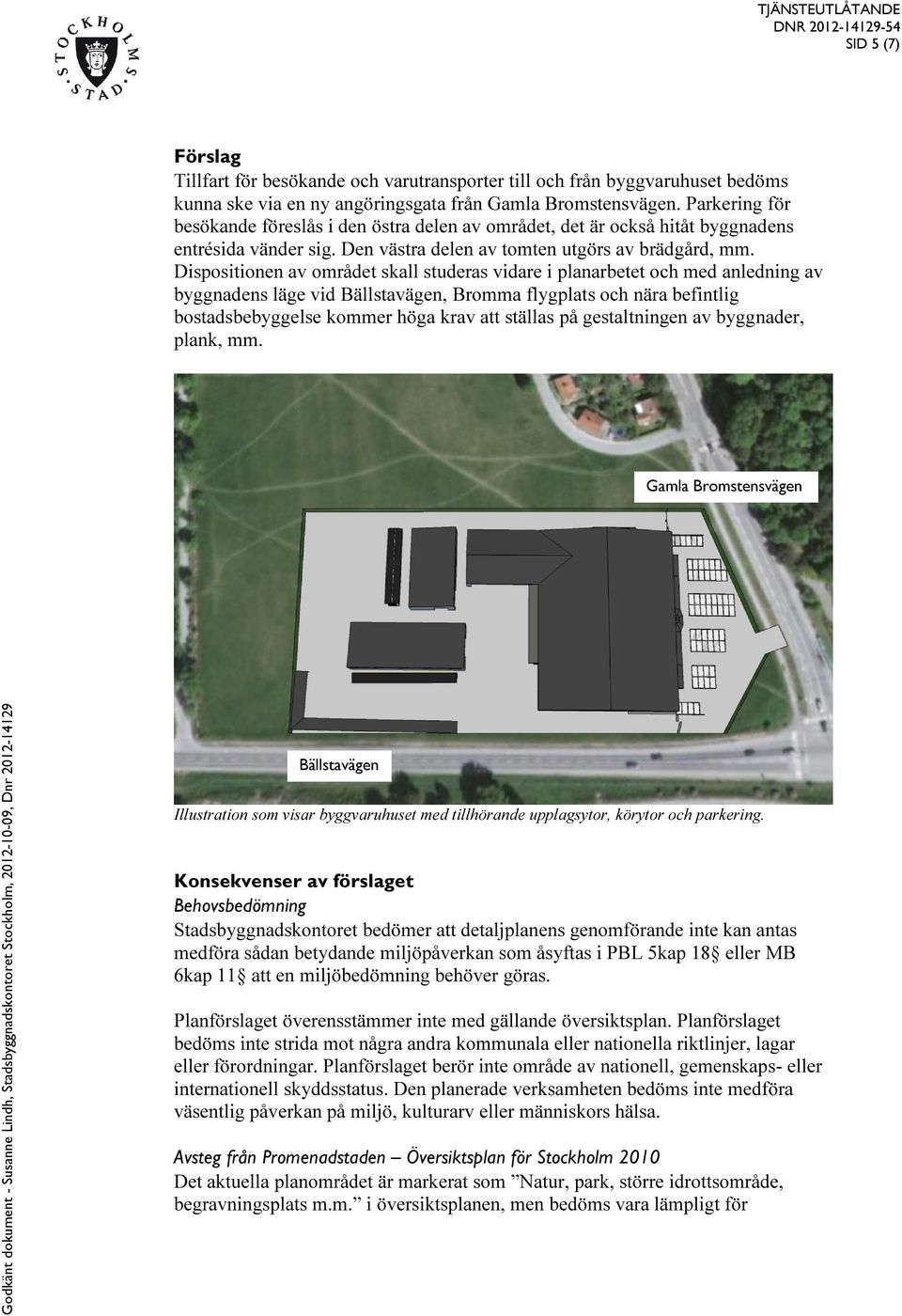 Dispositionen av området skall studeras vidare i planarbetet och med anledning av byggnadens läge vid Bällstavägen, Bromma flygplats och nära befintlig bostadsbebyggelse kommer höga krav att ställas