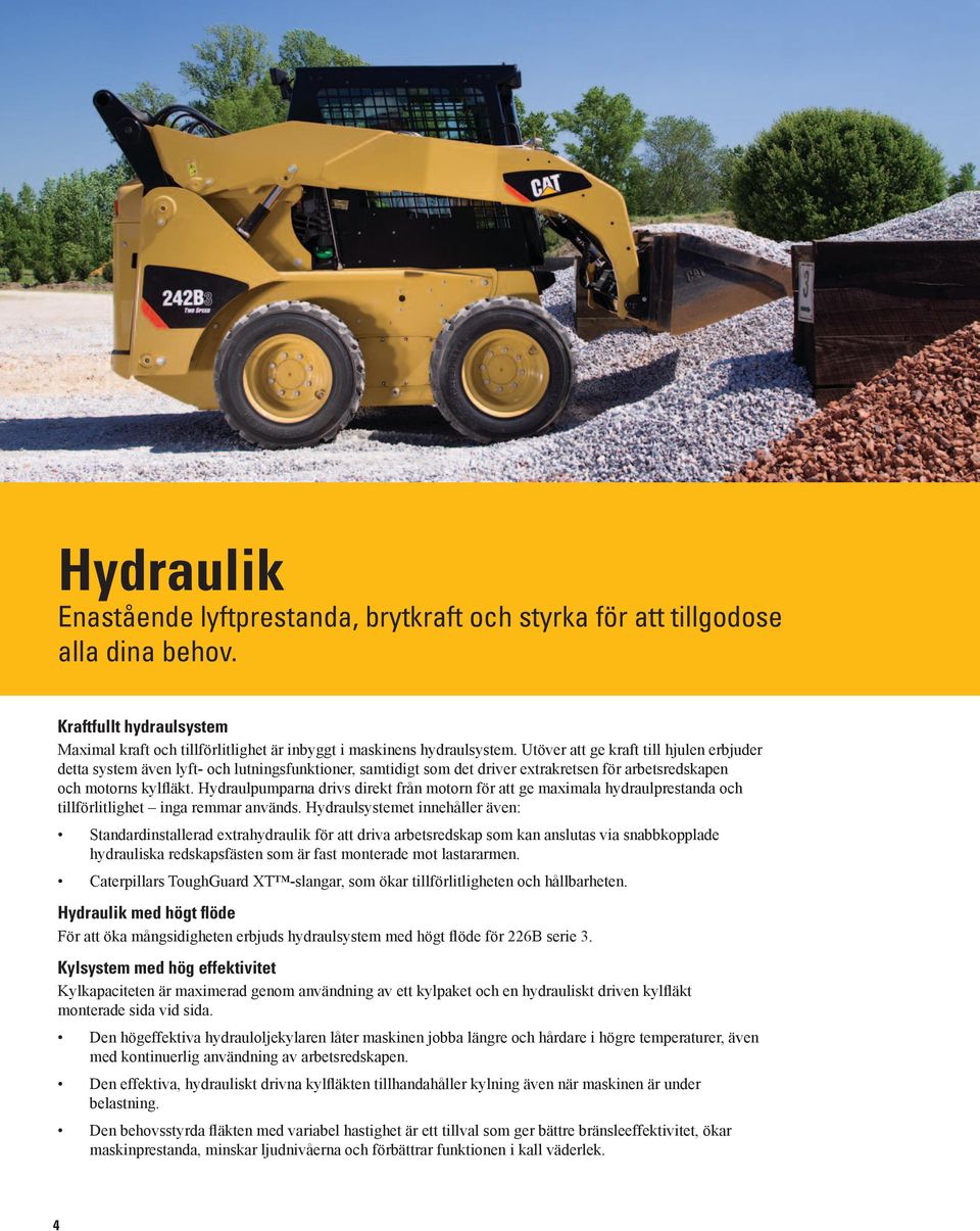 Hydraulpumparna drivs direkt från motorn för att ge maximala hydraulprestanda och tillförlitlighet inga remmar används.