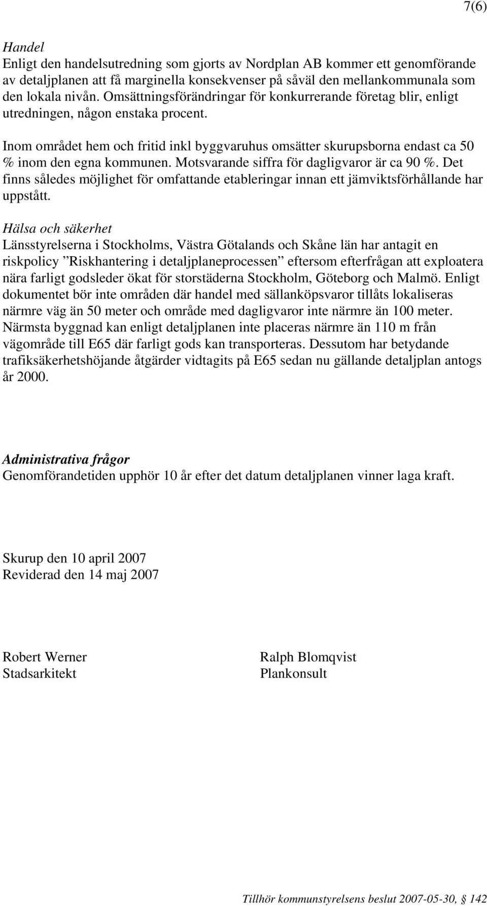 Inom området hem och fritid inkl byggvaruhus omsätter skurupsborna endast ca 50 % inom den egna kommunen. Motsvarande siffra för dagligvaror är ca 90 %.