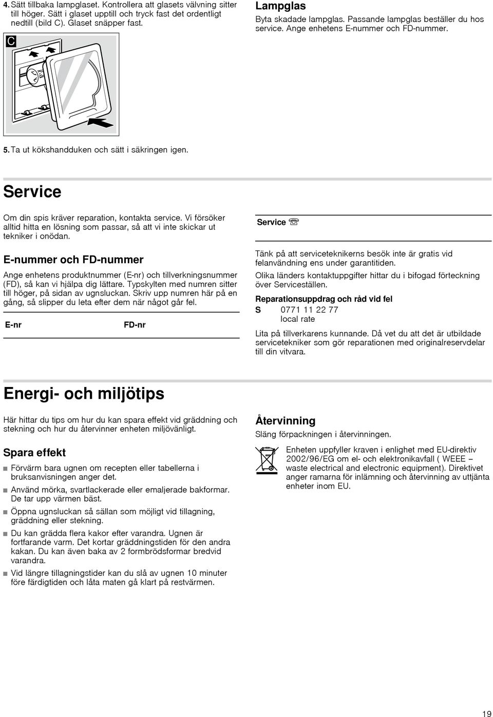 Service Om din spis kräver reparation, kontakta service. Vi försöker alltid hitta en lösning som passar, så att vi inte skickar ut tekniker i onödan.