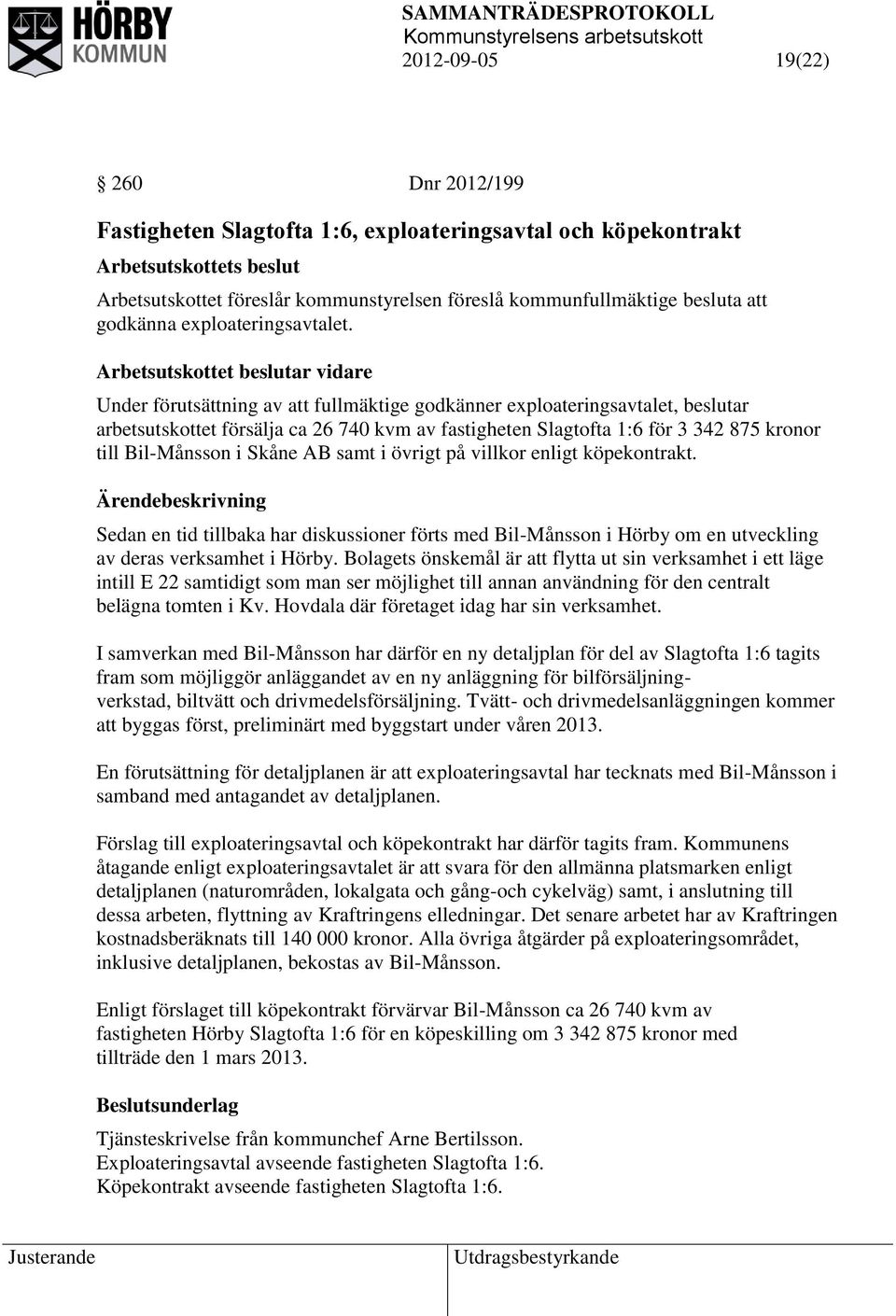 Arbetsutskottet beslutar vidare Under förutsättning av att fullmäktige godkänner exploateringsavtalet, beslutar arbetsutskottet försälja ca 26 740 kvm av fastigheten Slagtofta 1:6 för 3 342 875