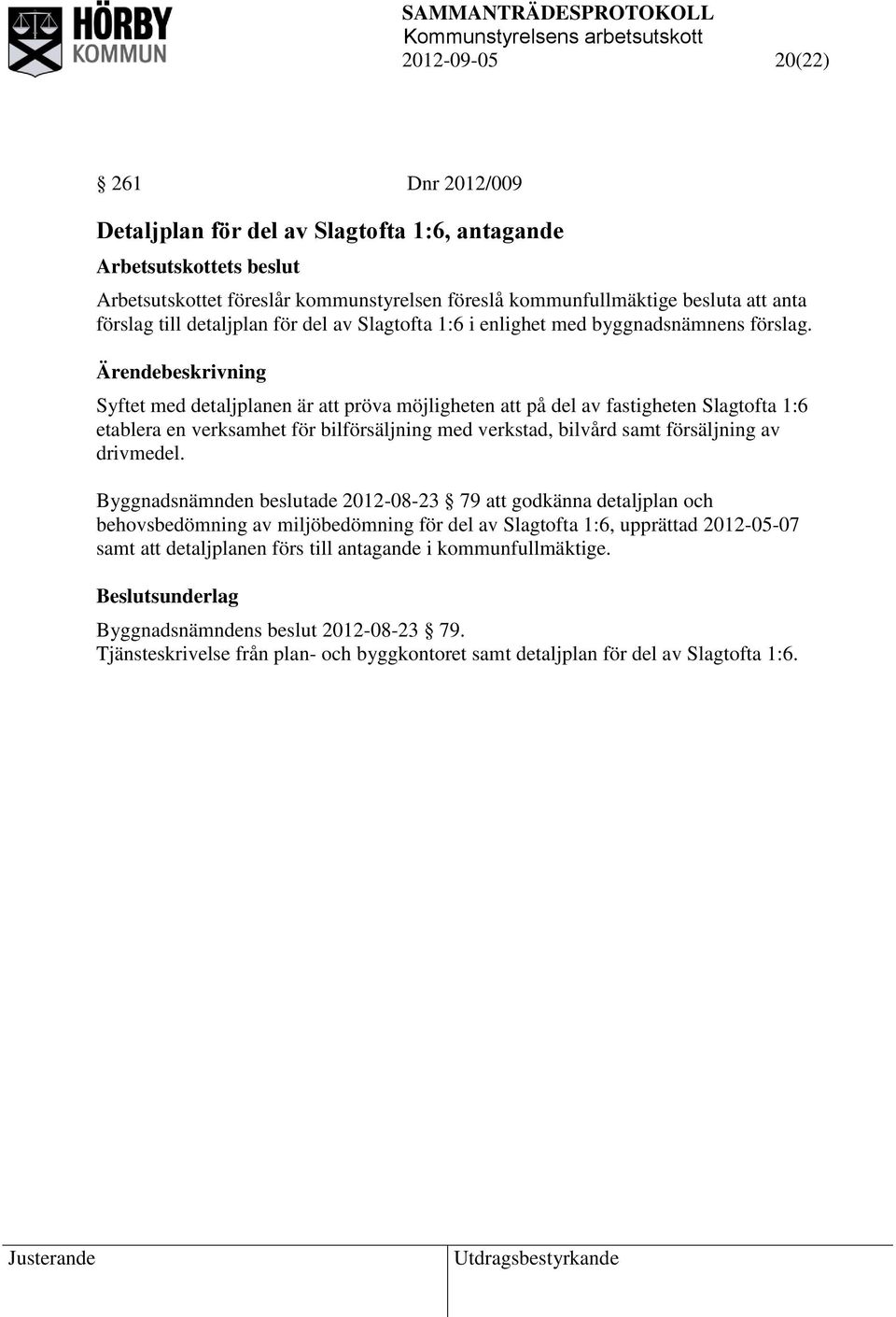 Syftet med detaljplanen är att pröva möjligheten att på del av fastigheten Slagtofta 1:6 etablera en verksamhet för bilförsäljning med verkstad, bilvård samt försäljning av drivmedel.