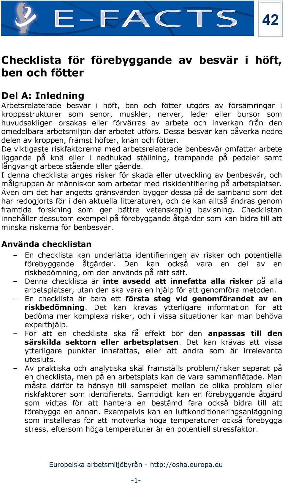 De viktigaste riskfaktorerna med arbetsrelaterade benbesvär omfattar arbete liggande på knä eller i nedhukad ställning, trampande på pedaler samt långvarigt arbete stående eller gående.