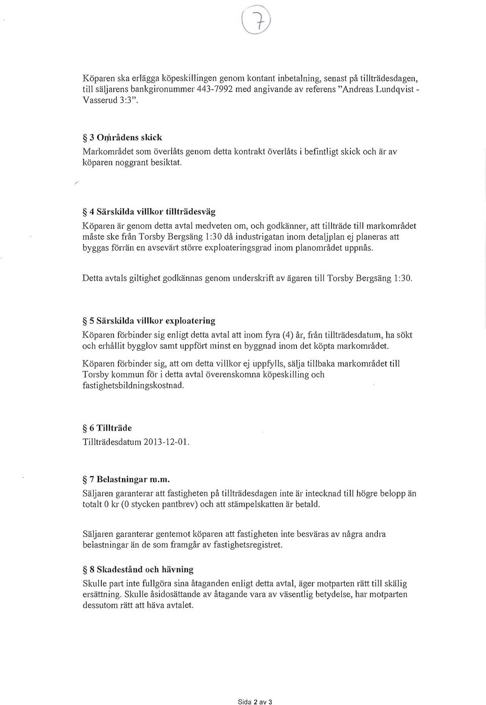 4 Särskilda villkor tillträdesväg Köparen är genom detta avtal medveten om, och godkänner, att tillträde till markområdet måste ske från Torsby Bergsäng 1 :3 0 då industrigatan inom detaljplan ej