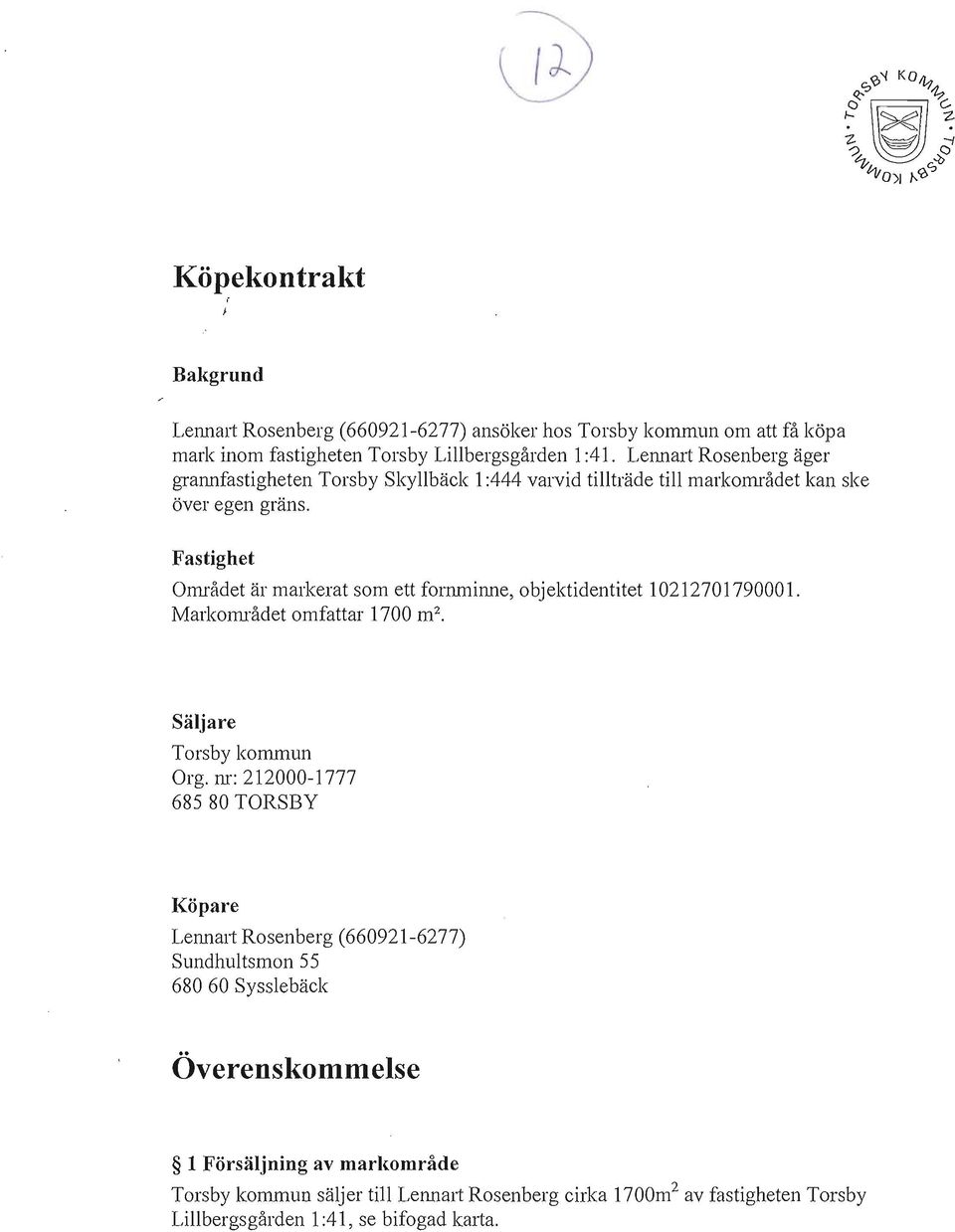 Fastighet Området är markerat som ett fornminne, objektidentitet 10212701790001. Markområdet omfattar 1700 m 2 Säljare Torsby kommun Org.