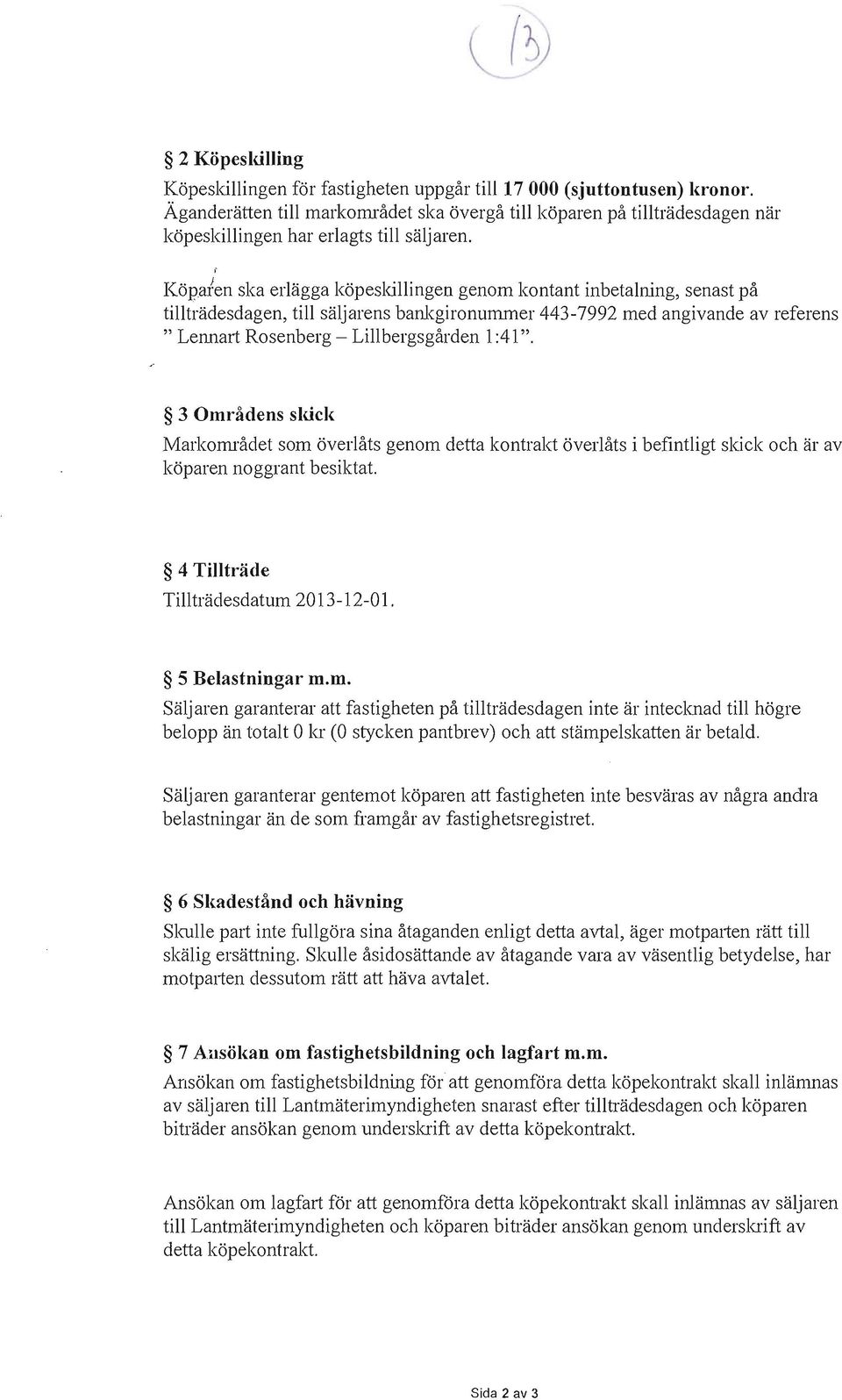 ( Köpafen ska erlägga köpeskillingen genom kontant inbetalning, senast på tillträdesdagen, till säljarens bankgironummer 443-7992 med angivande av referens " Lennart Rosenberg - Lillbergsgården 1