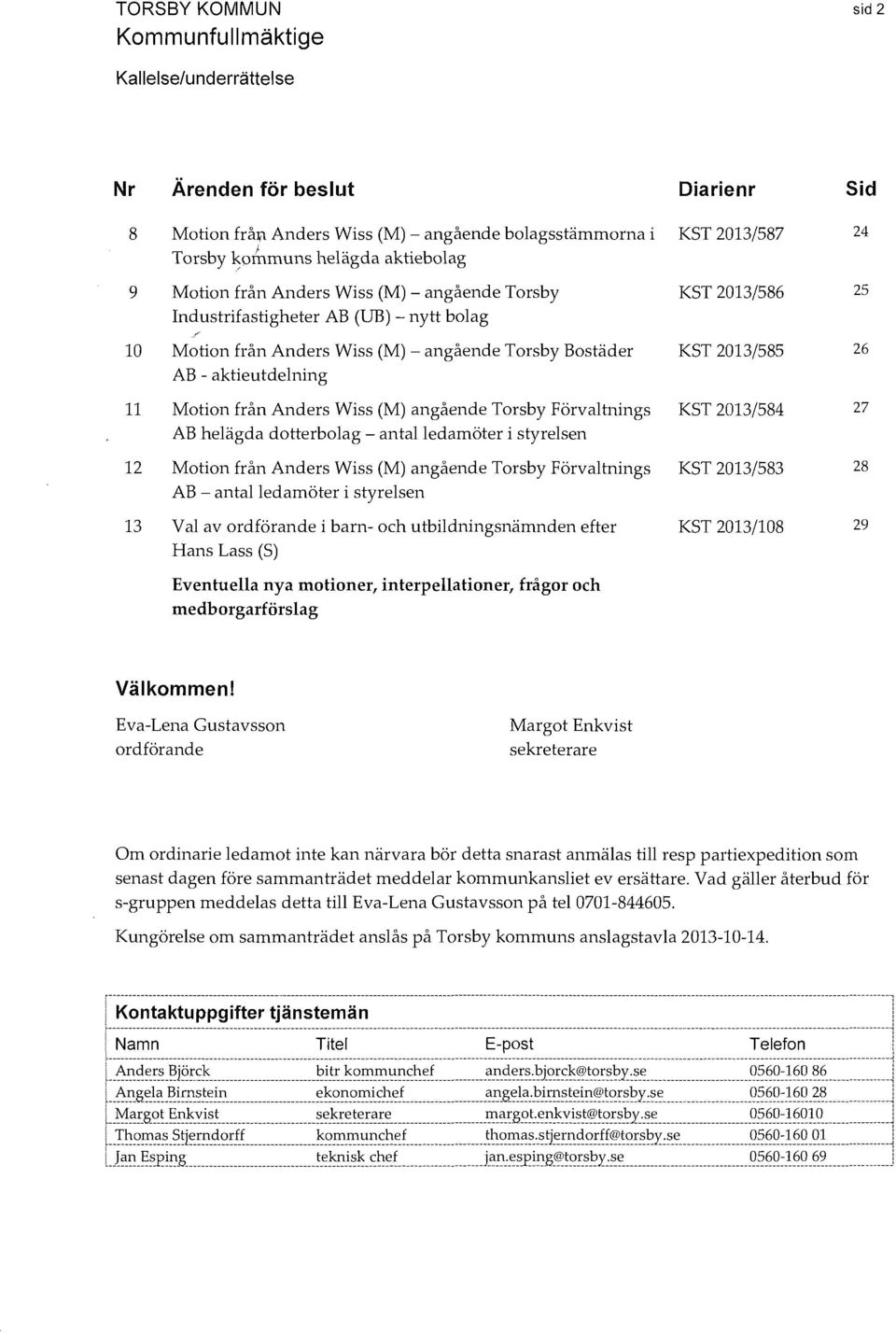 aktieutdelning 11 Motion från Anders Wiss (M) angående Torsby Förvaltnings KST 2013/584 27 AB helägda dotterbolag - antal ledamöter i styrelsen 12 Motion från Anders Wiss (M) angående Torsby