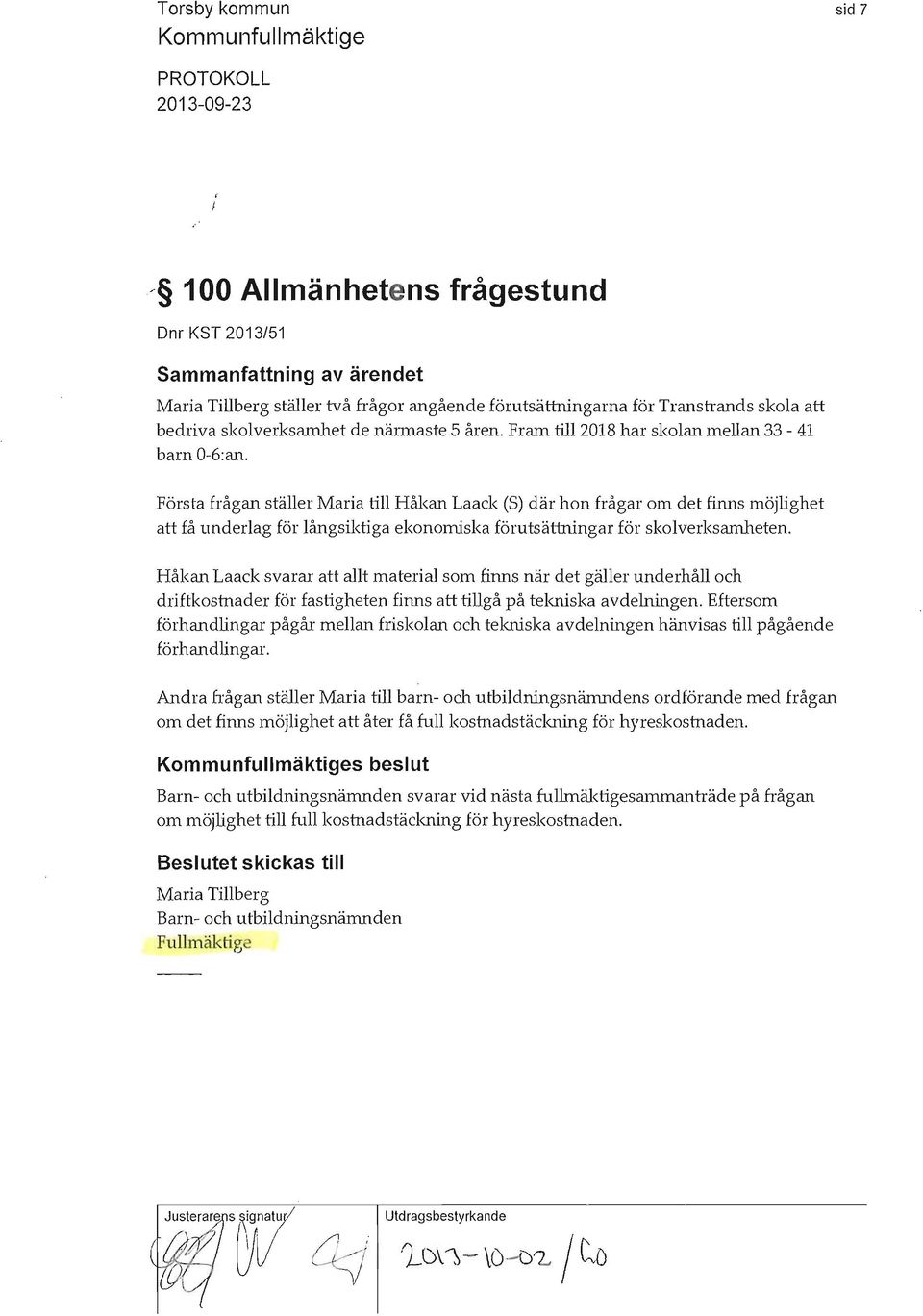 Första frågan ställer Maria till Håkan Laack (S) där hon frågar om det finns möjlighet att få underlag för långsiktiga ekonomiska förutsättningar för skolverksarnheten.
