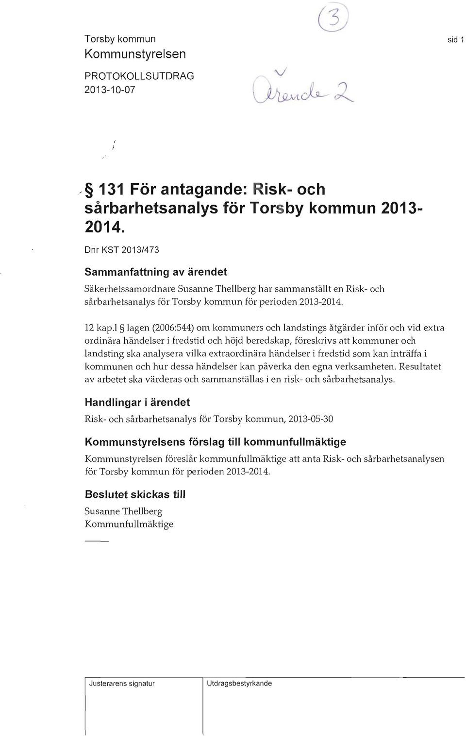 l lagen (2006:544) om kommuners och landstings åtgärder inför och vid extra ordinära händelser i fredstid och höjd beredskap, föreskrivs att kommuner och landsting ska analysera vilka extraordinära