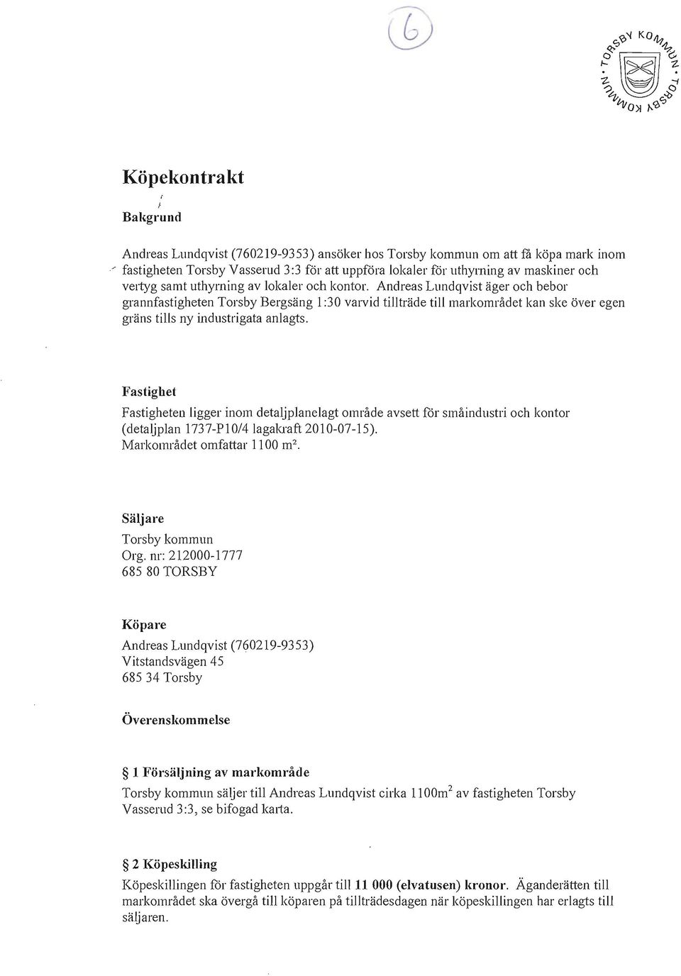 Andreas Lundqvist äger och bebor grannfastigheten Torsby Bergsäng 1 :30 varvid tillträde till markområdet kan ske över egen gräns tills ny industrigata anlagts.