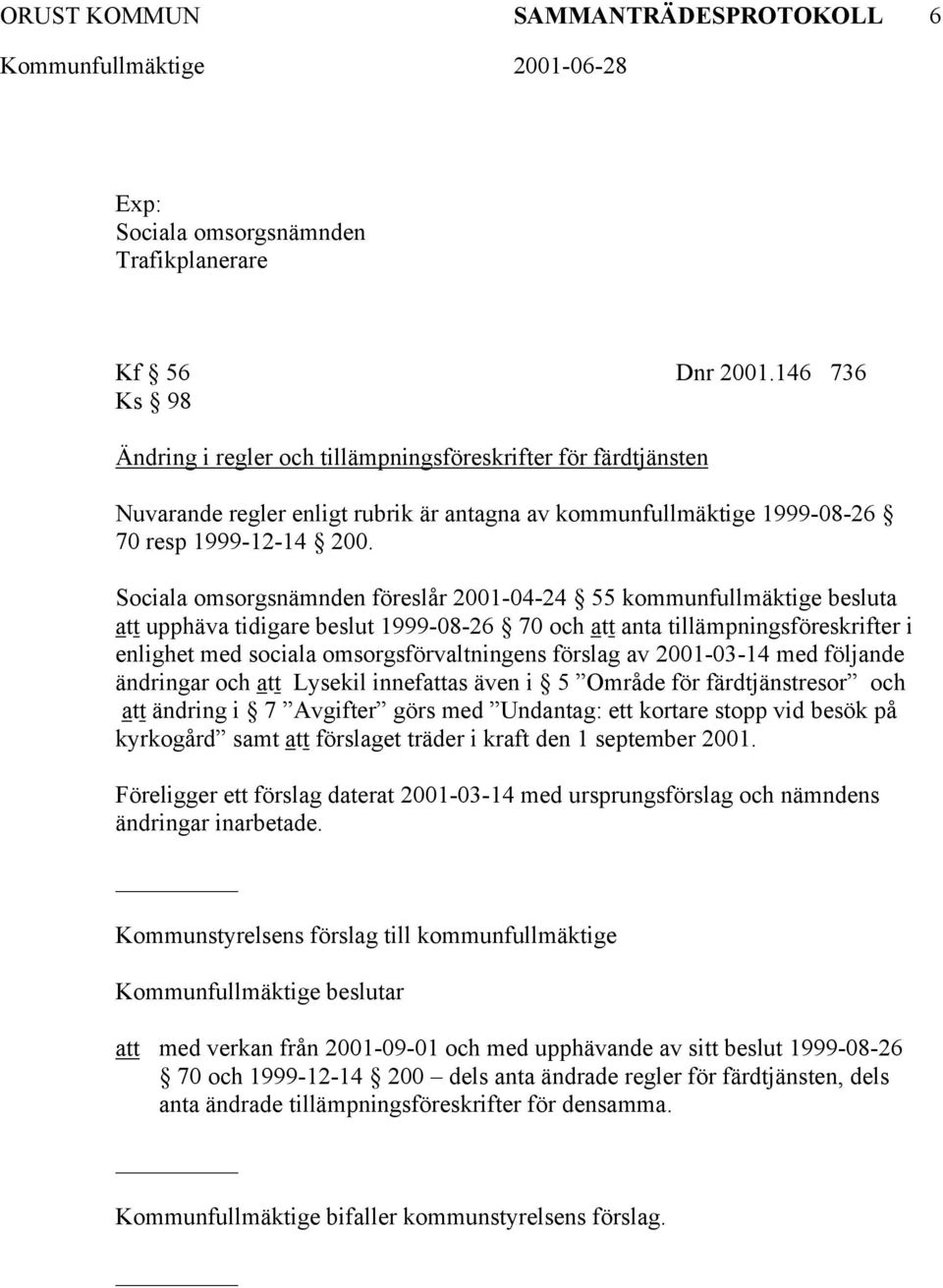 Sociala omsorgsnämnden föreslår 2001-04-24 55 kommunfullmäktige besluta att upphäva tidigare beslut 1999-08-26 70 och att anta tillämpningsföreskrifter i enlighet med sociala omsorgsförvaltningens