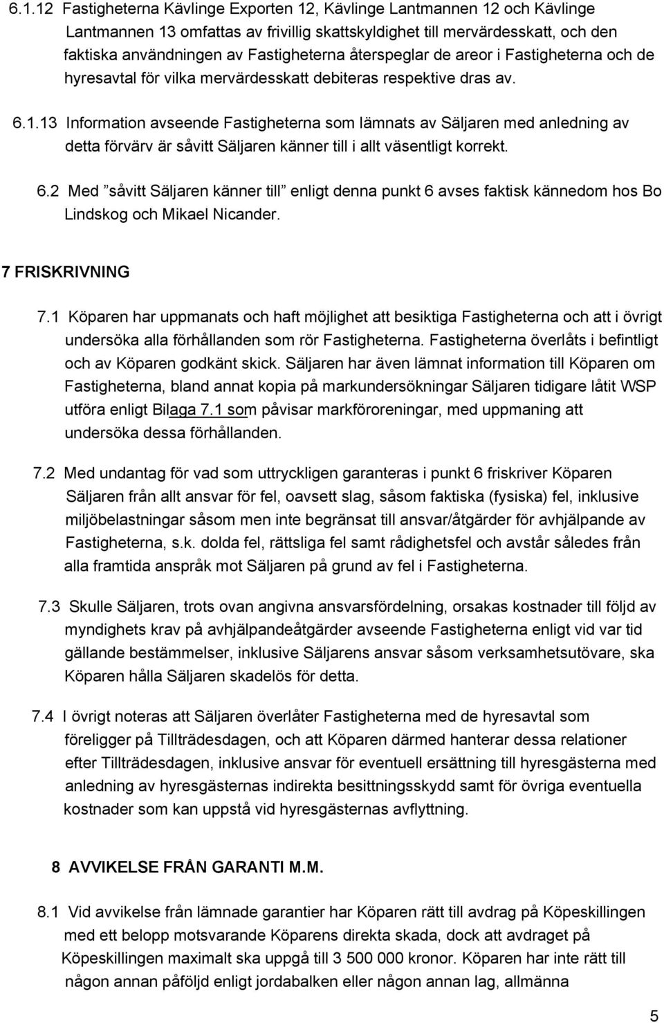 13 Information avseende Fastigheterna som lämnats av Säljaren med anledning av detta förvärv är såvitt Säljaren känner till i allt väsentligt korrekt. 6.