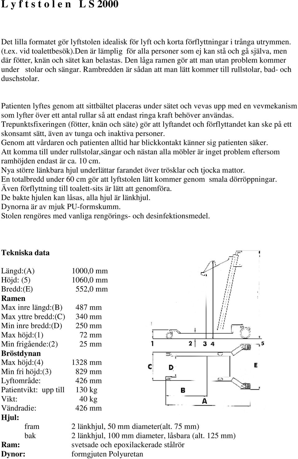 Rambredden är sådan att man lätt kommer till rullstolar, bad- och duschstolar.