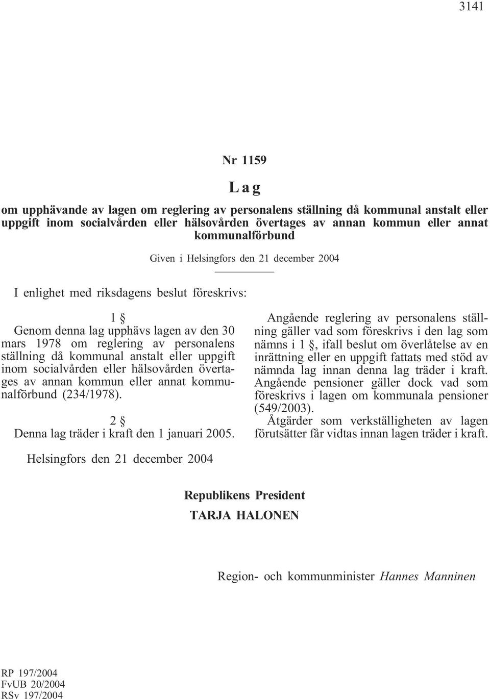 hälsovården övertages av annan kommun eller annat kommunalförbund (234/1978). 2 Denna lag träder i kraft den 1 januari 2005.