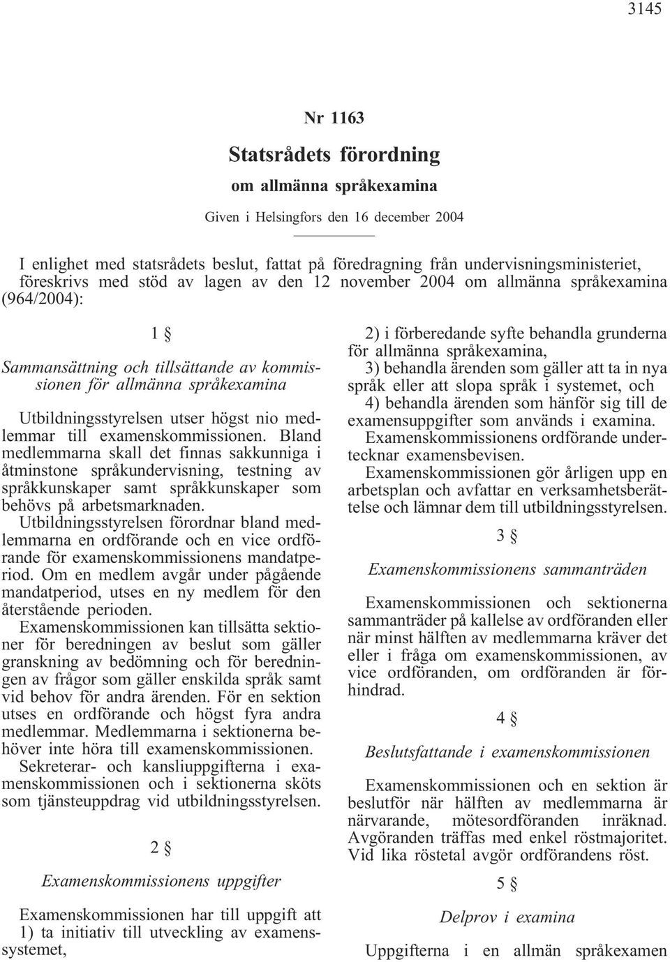 nio medlemmar till examenskommissionen. Bland medlemmarna skall det finnas sakkunniga i åtminstone språkundervisning, testning av språkkunskaper samt språkkunskaper som behövs på arbetsmarknaden.