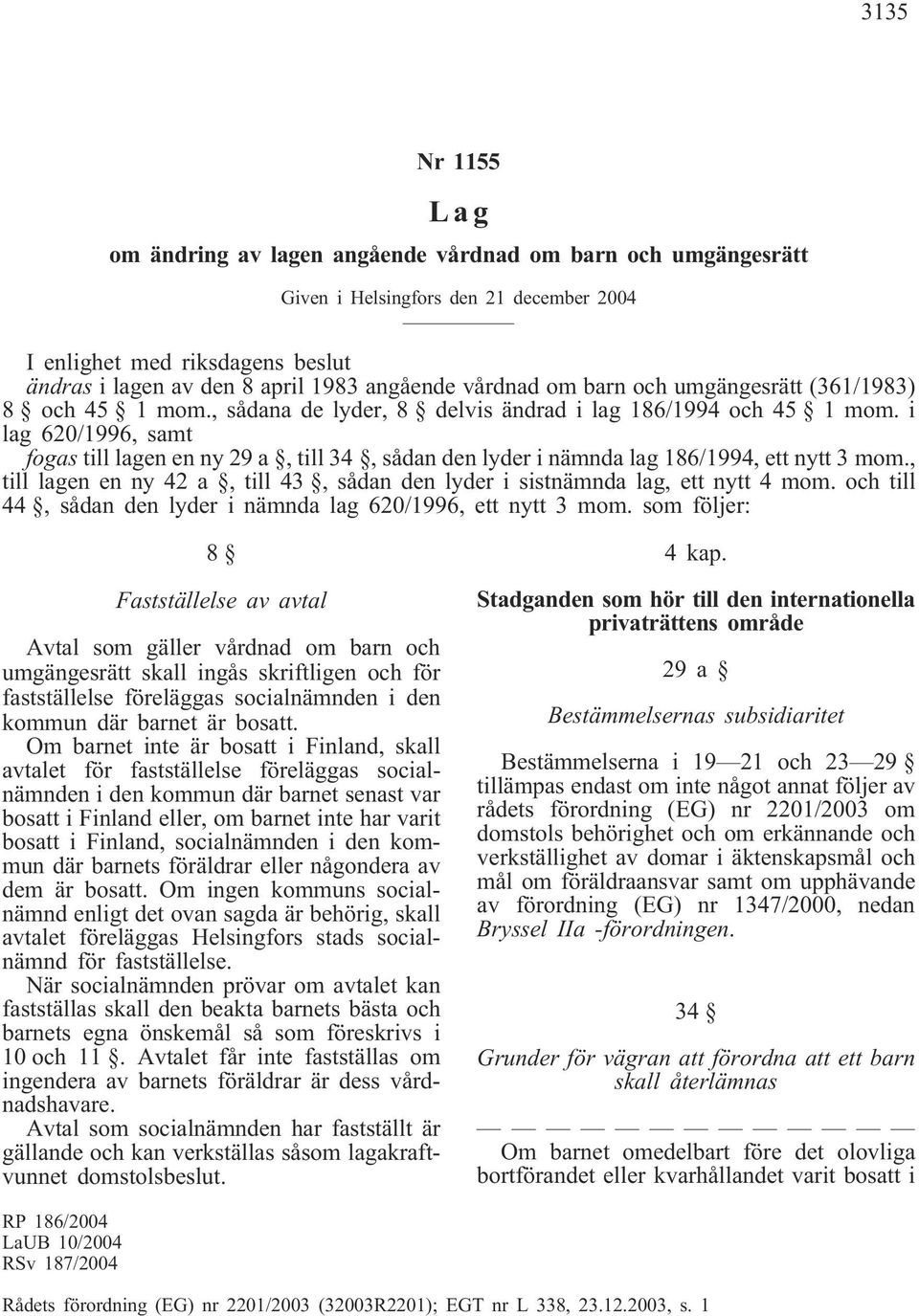 , till lagen en ny 42 a, till 43, sådan den lyder i sistnämnda lag, ett nytt 4 mom. och till 44, sådan den lyder i nämnda lag 620/1996, ett nytt 3 mom.