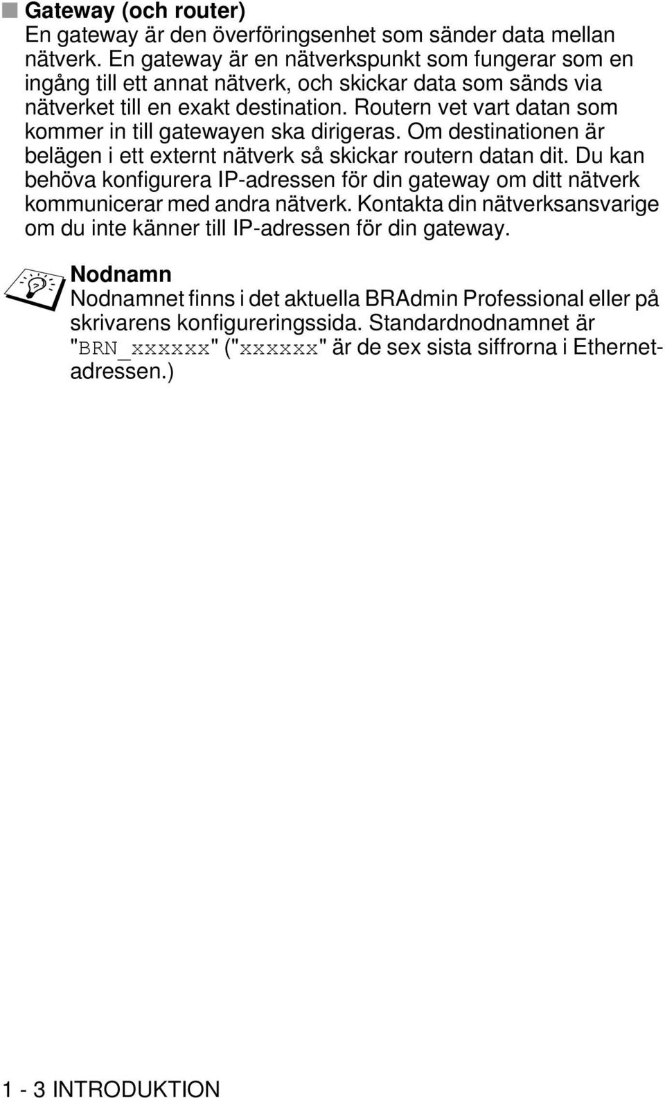 Routern vet vart datan som kommer in till gatewayen ska dirigeras. Om destinationen är belägen i ett externt nätverk så skickar routern datan dit.