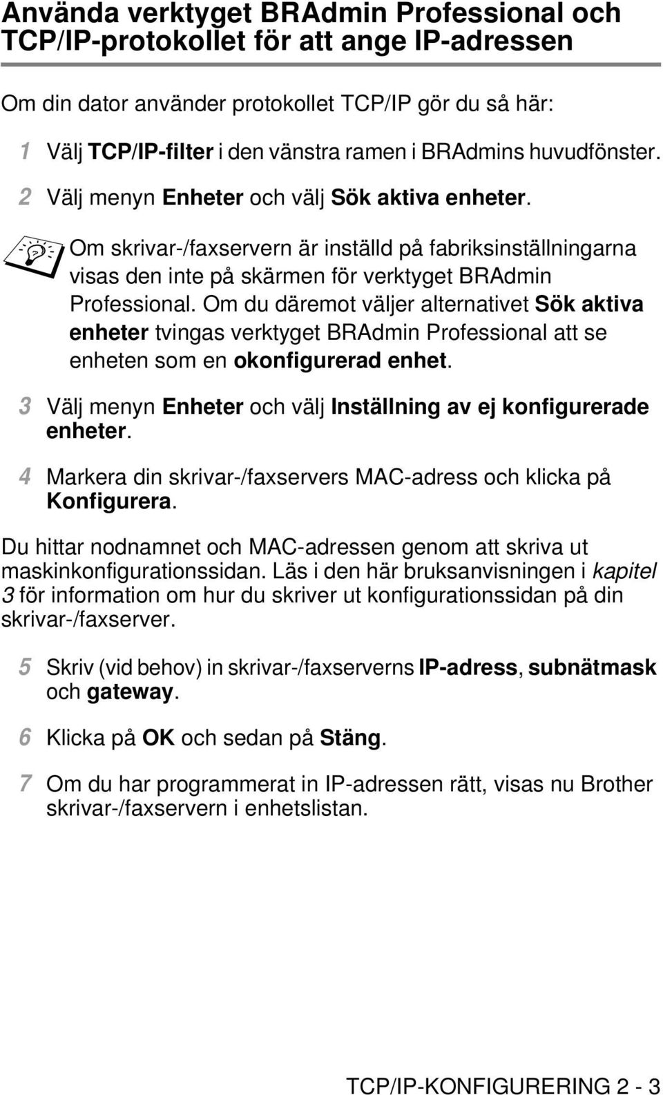 Om du däremot väljer alternativet Sök aktiva enheter tvingas verktyget BRAdmin Professional att se enheten som en okonfigurerad enhet.