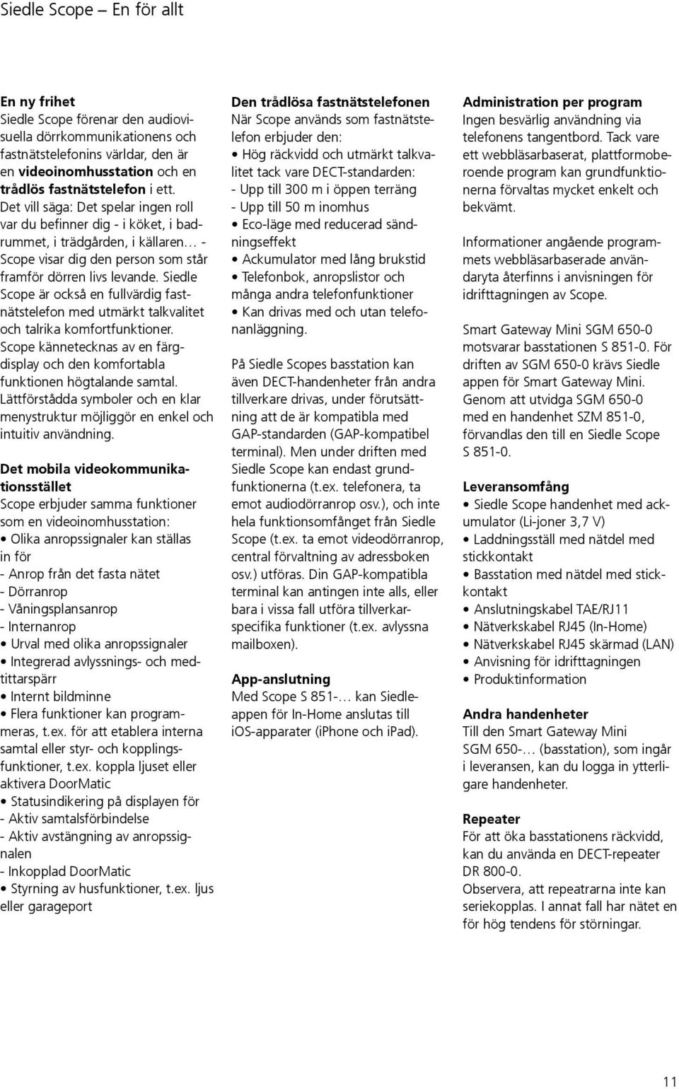 Siedle Scope är också en fullvärdig fastnätstelefon med utmärkt talkvalitet och talrika komfortfunktioner. Scope kännetecknas av en färgdisplay och den komfortabla funktionen högtalande samtal.