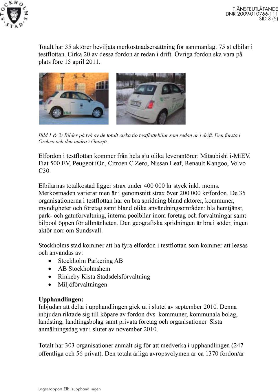 Elfordon i testflottan kommer från hela sju olika leverantörer: Mitsubishi i-miev, Fiat 500 EV, Peugeot ion, Citroen C Zero, Nissan Leaf, Renault Kangoo, Volvo C30.