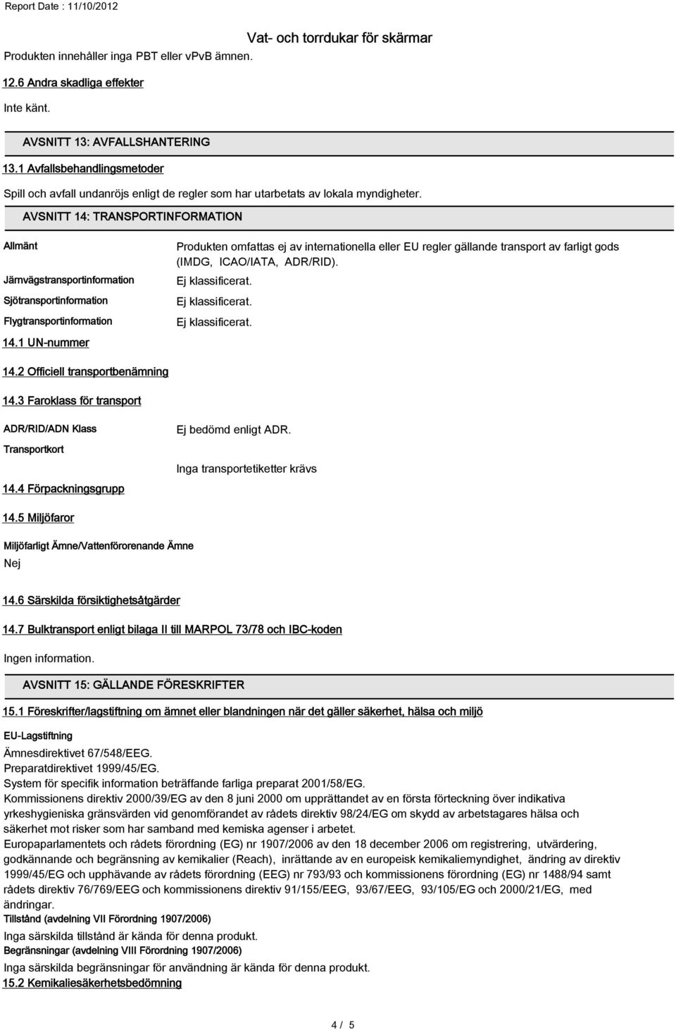 AVSNITT 14: TRANSPORTINFORMATION Allmänt Järnvägstransportinformation Sjötransportinformation Flygtransportinformation Produkten omfattas ej av internationella eller EU regler gällande transport av