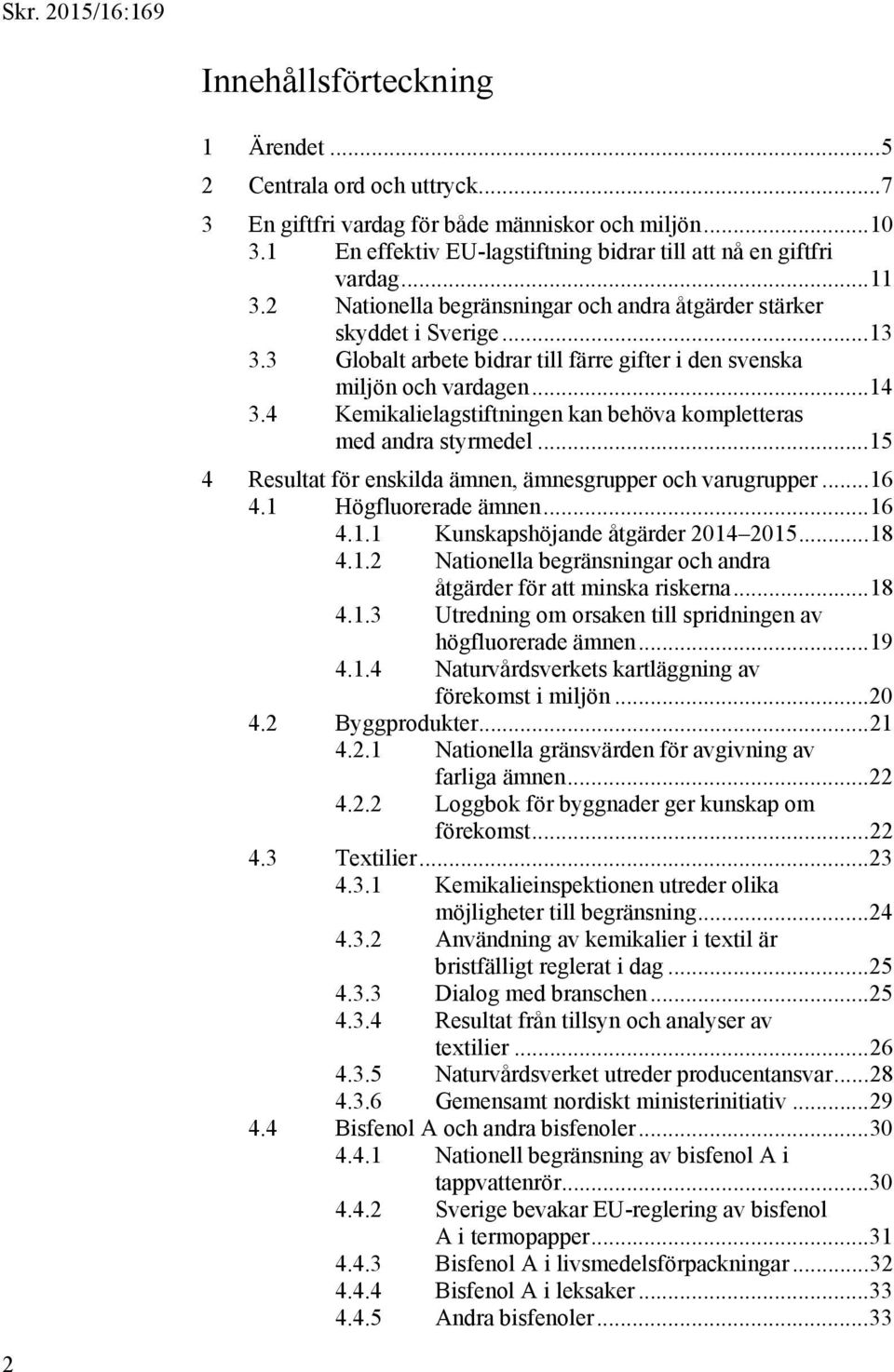 4 Kemikalielagstiftningen kan behöva kompletteras med andra styrmedel... 15 4 Resultat för enskilda ämnen, ämnesgrupper och varugrupper... 16 4.1 Högfluorerade ämnen... 16 4.1.1 Kunskapshöjande åtgärder 2014 2015.