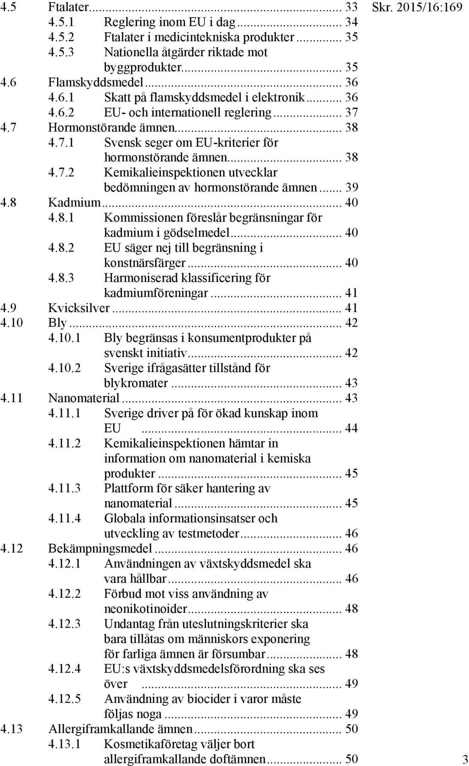 .. 38 4.7.2 Kemikalieinspektionen utvecklar bedömningen av hormonstörande ämnen... 39 4.8 Kadmium... 40 4.8.1 Kommissionen föreslår begränsningar för kadmium i gödselmedel... 40 4.8.2 EU säger nej till begränsning i konstnärsfärger.