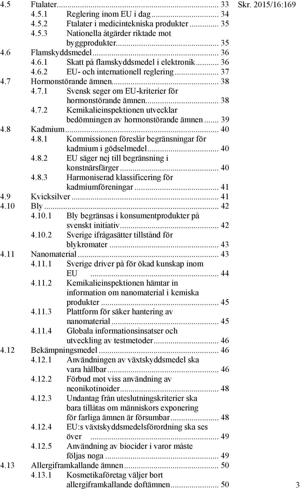 .. 38 4.7.2 Kemikalieinspektionen utvecklar bedömningen av hormonstörande ämnen... 39 4.8 Kadmium... 40 4.8.1 Kommissionen föreslår begränsningar för kadmium i gödselmedel... 40 4.8.2 EU säger nej till begränsning i konstnärsfärger.