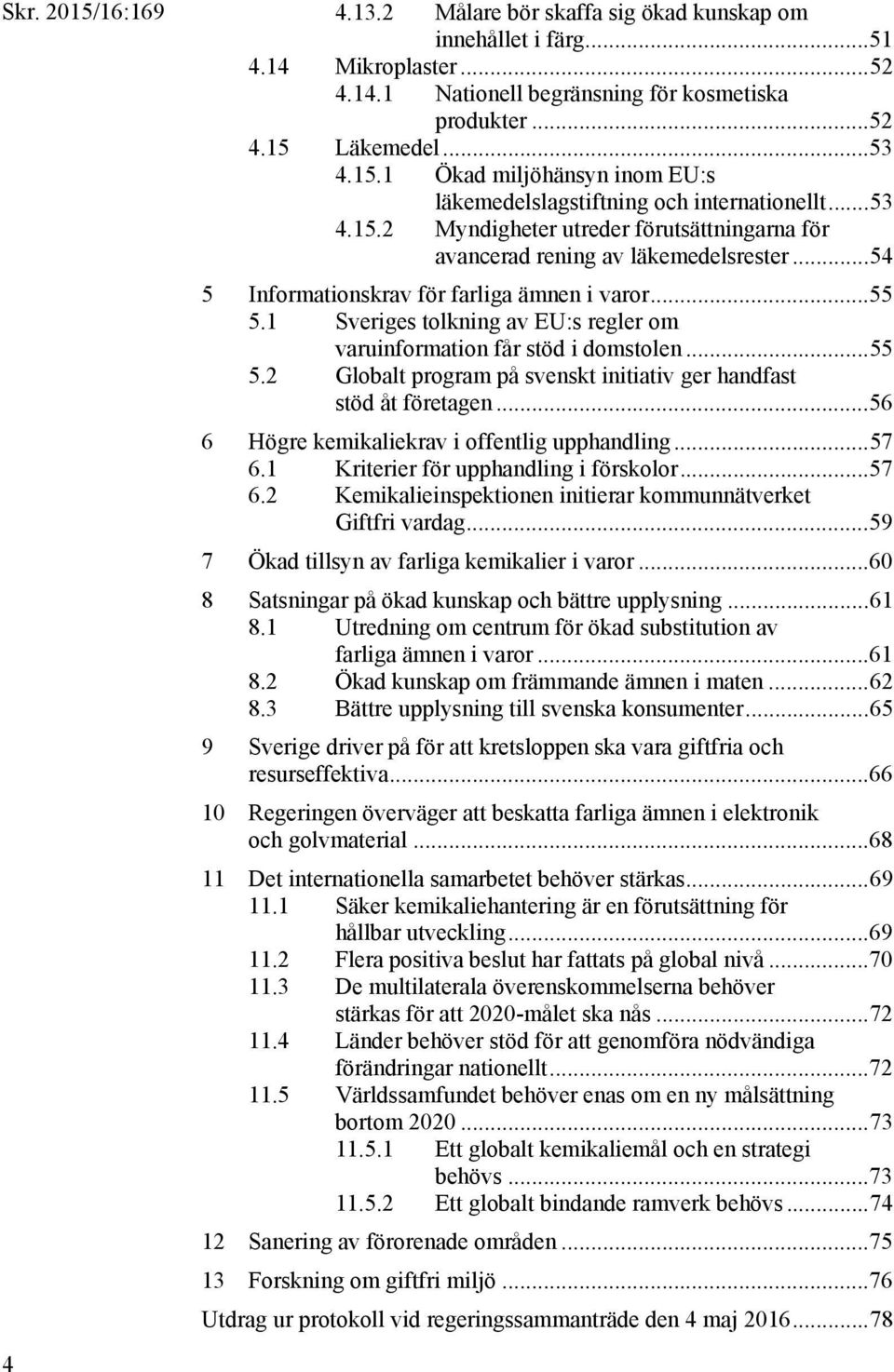 .. 54 5 Informationskrav för farliga ämnen i varor... 55 5.1 Sveriges tolkning av EU:s regler om varuinformation får stöd i domstolen... 55 5.2 Globalt program på svenskt initiativ ger handfast stöd åt företagen.