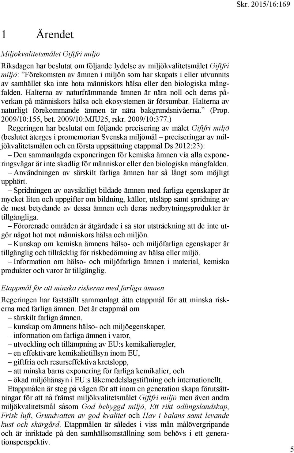 Halterna av naturligt förekommande ämnen är nära bakgrundsnivåerna. (Prop. 2009/10:155, bet. 2009/10:MJU25, rskr. 2009/10:377.