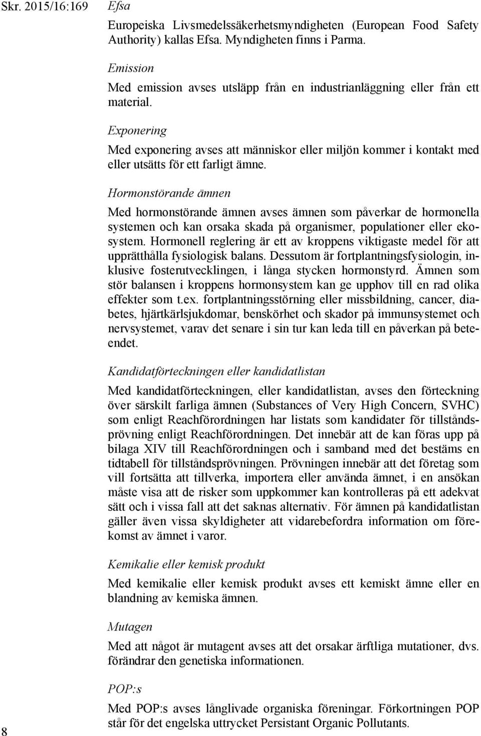 Exponering Med exponering avses att människor eller miljön kommer i kontakt med eller utsätts för ett farligt ämne.