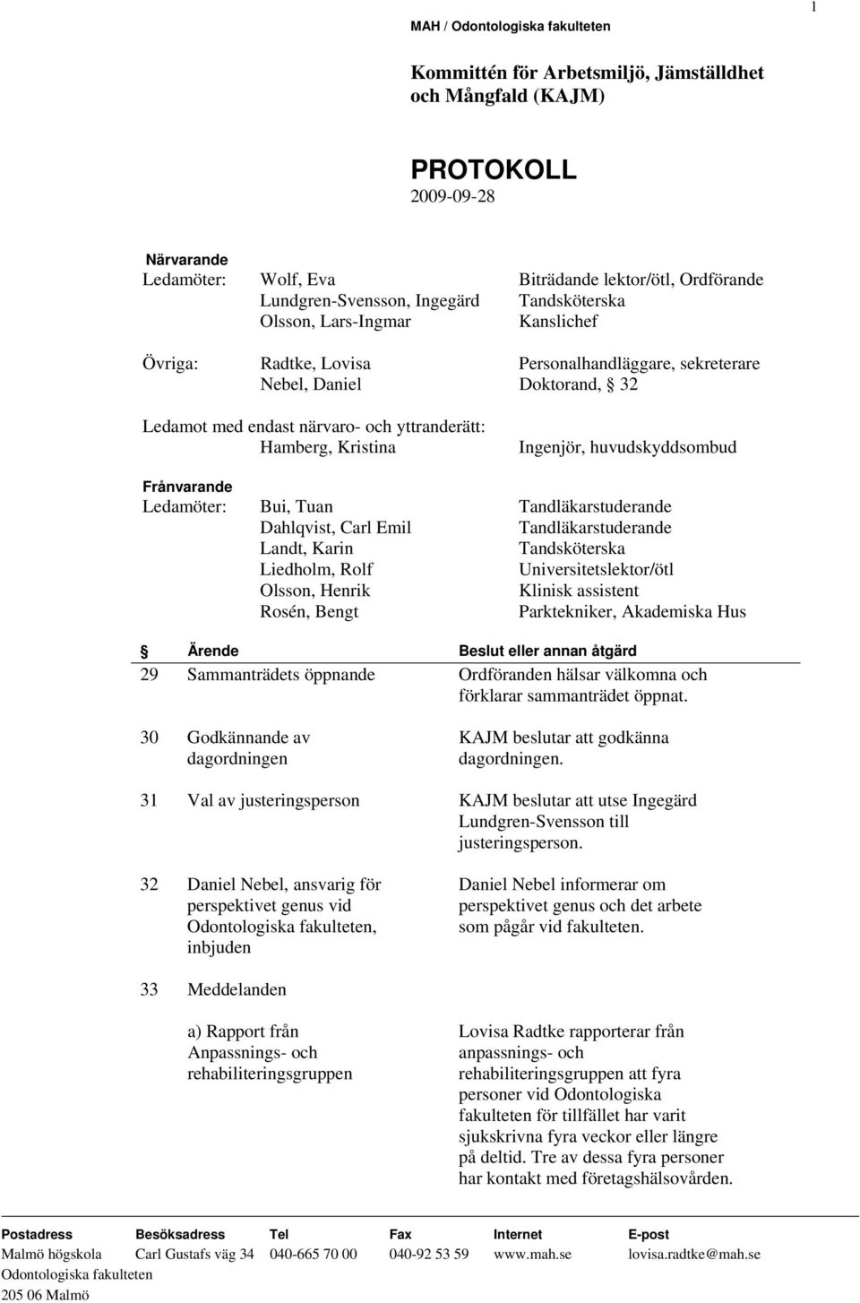 Tandläkarstuderande Landt, Karin Tandsköterska Liedholm, Rolf Universitetslektor/ötl Olsson, Henrik Klinisk assistent Rosén, Bengt Parktekniker, Akademiska Hus 29 Sammanträdets öppnande Ordföranden