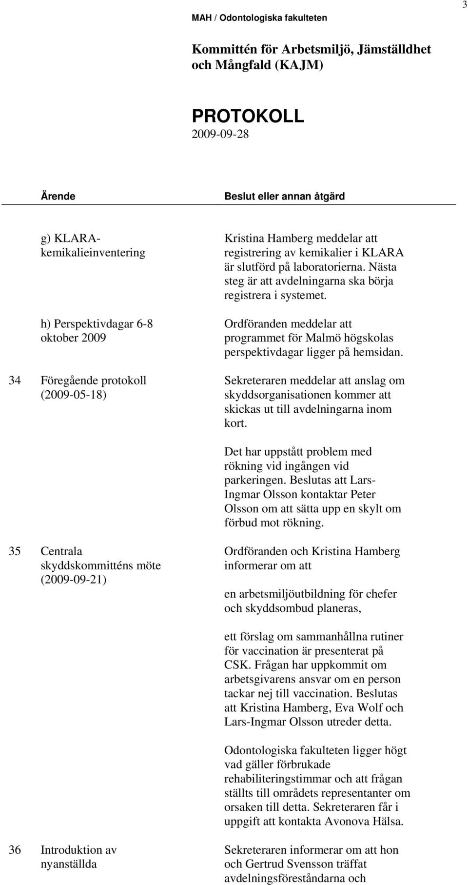 Ordföranden meddelar att programmet för Malmö högskolas perspektivdagar ligger på hemsidan. Sekreteraren meddelar att anslag om skyddsorganisationen kommer att skickas ut till avdelningarna inom kort.