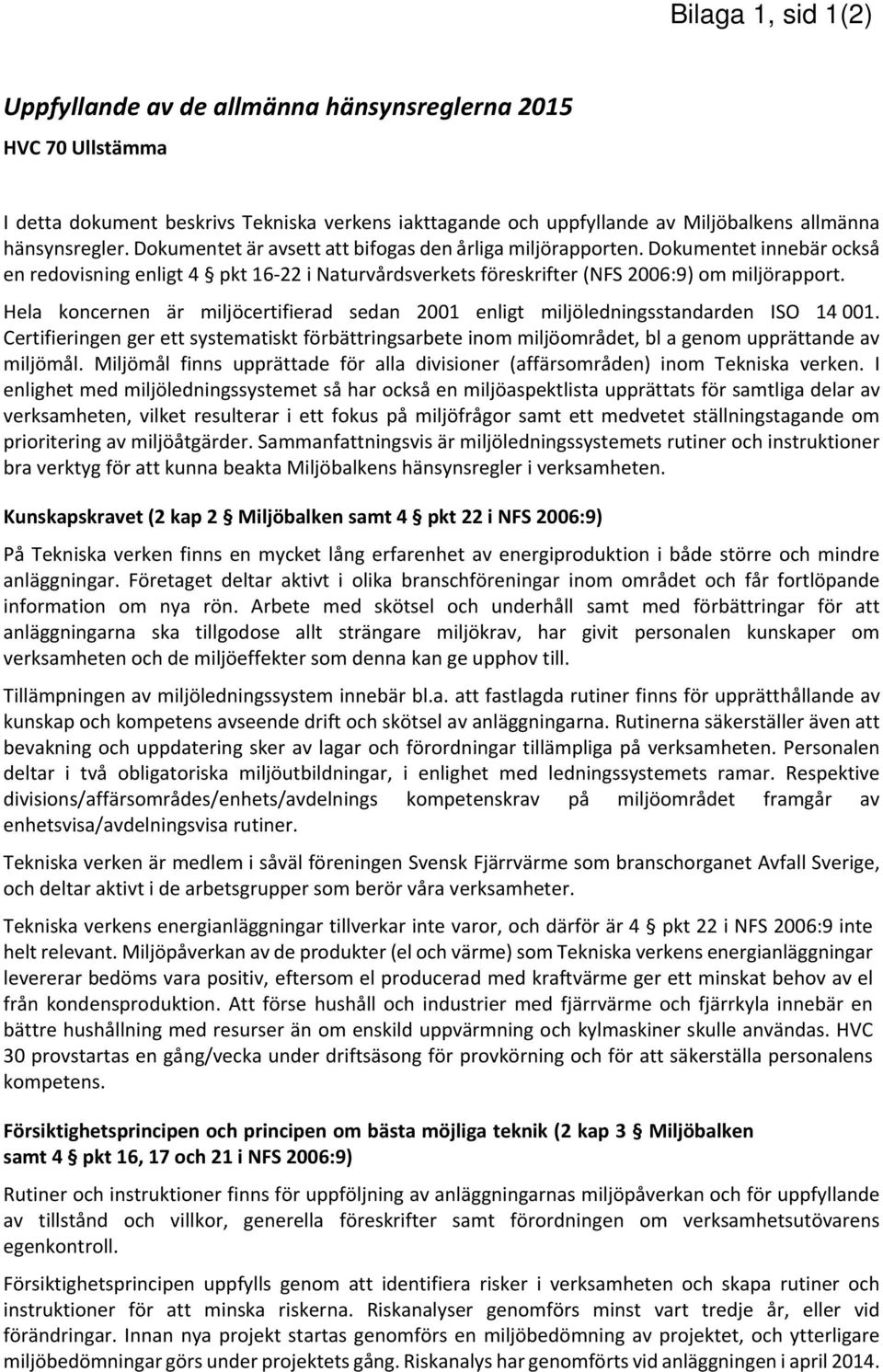 Hela koncernen är miljöcertifierad sedan 2001 enligt miljöledningsstandarden ISO 14 001. Certifieringen ger ett systematiskt förbättringsarbete inom miljöområdet, bl a genom upprättande av miljömål.