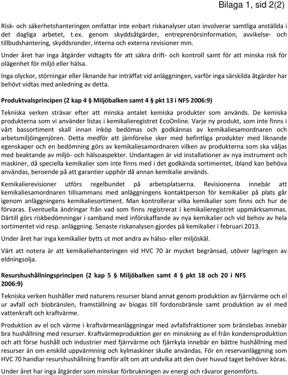 Under året har inga åtgärder vidtagits för att säkra drift och kontroll samt för att minska risk för olägenhet för miljö eller hälsa.