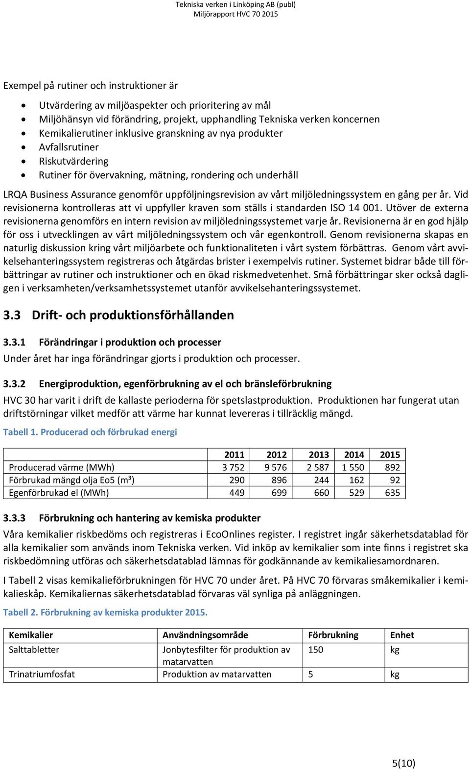 en gång per år. Vid revisionerna kontrolleras att vi uppfyller kraven som ställs i standarden ISO 14 001. Utöver de externa revisionerna genomförs en intern revision av miljöledningssystemet varje år.