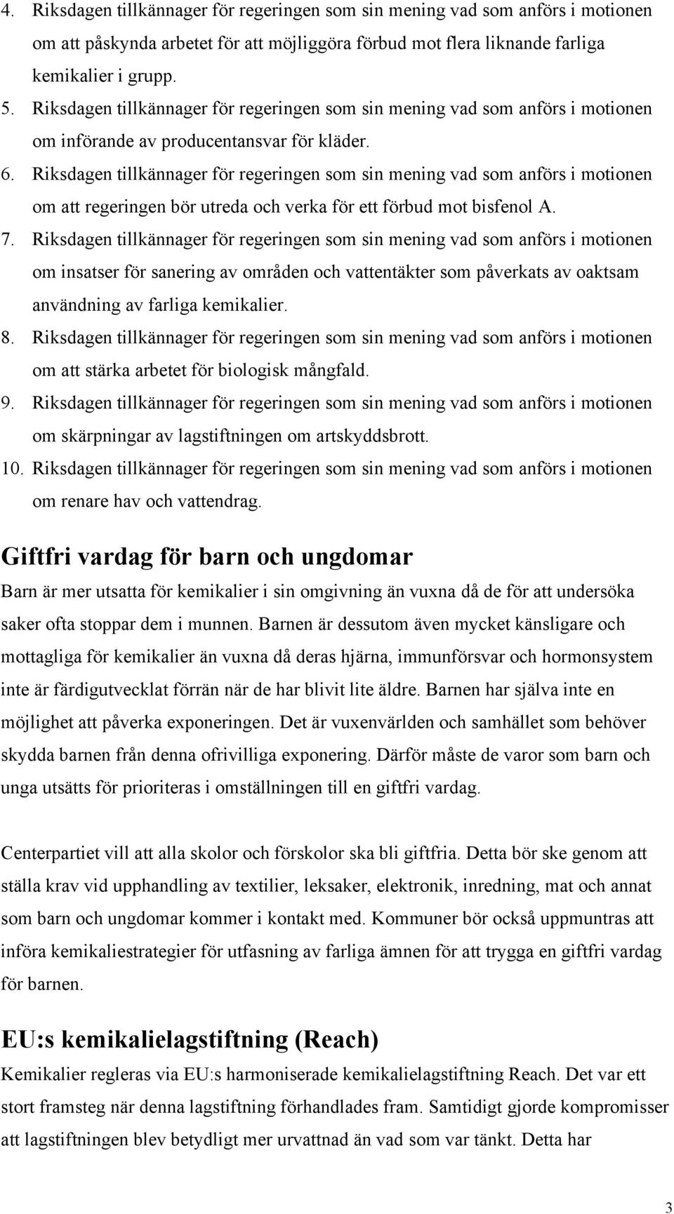 Riksdagen tillkännager för regeringen som sin mening vad som anförs i motionen om att regeringen bör utreda och verka för ett förbud mot bisfenol A. 7.