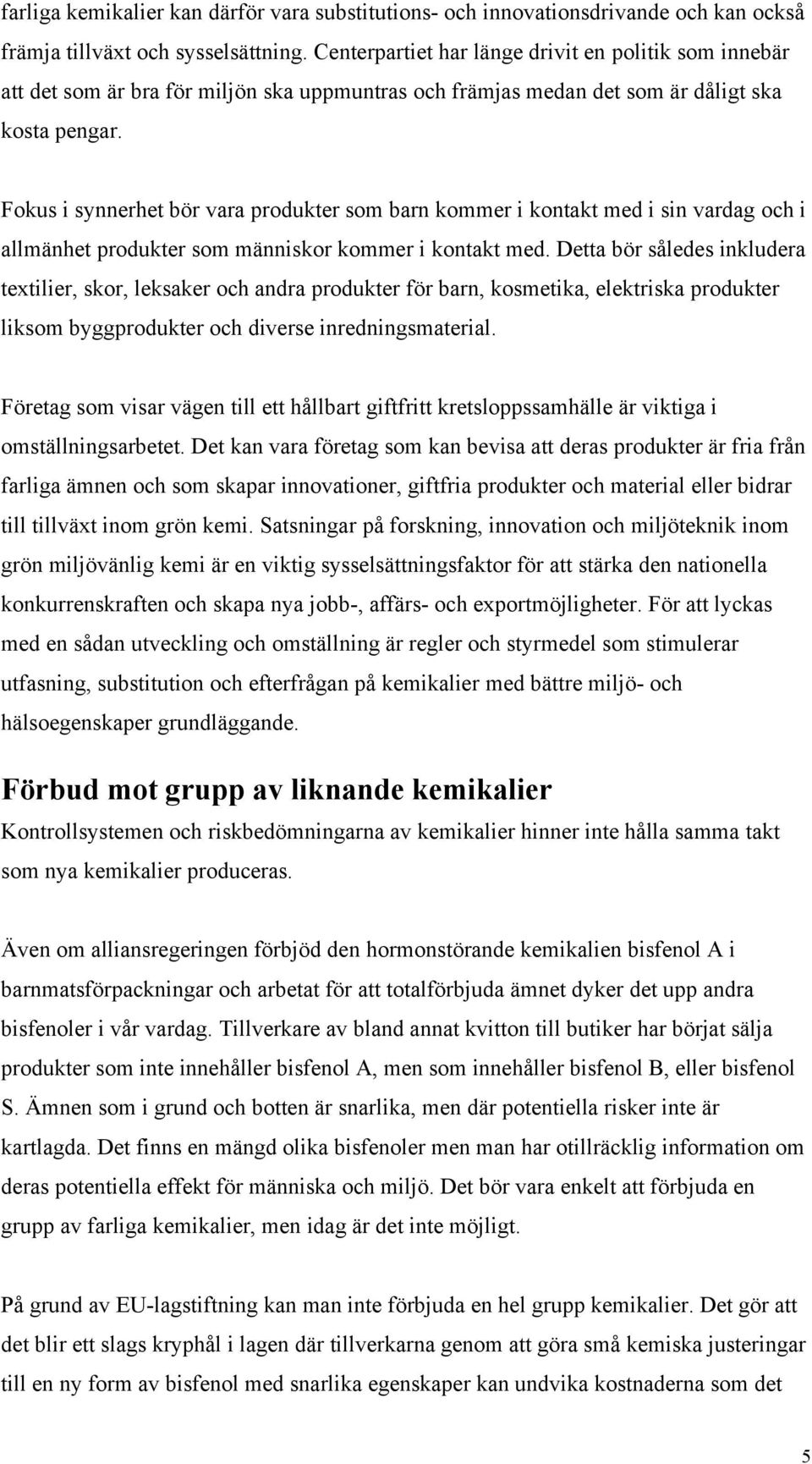 Fokus i synnerhet bör vara produkter som barn kommer i kontakt med i sin vardag och i allmänhet produkter som människor kommer i kontakt med.