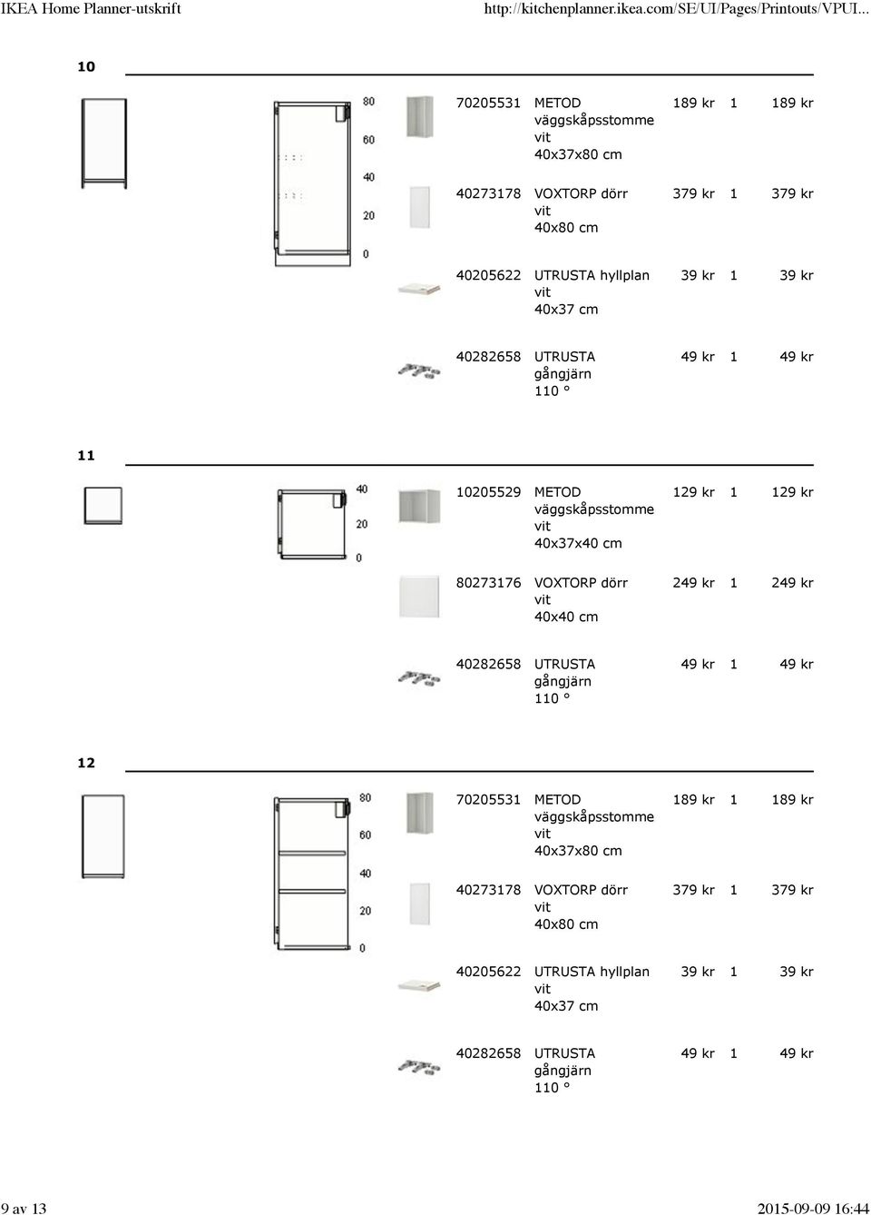80273176 VOXTORP dörr 40x40 cm 249 kr 1 249 kr 12 70205531 METOD väggskåpsstomme 40x37x80 cm 189 kr 1 189 kr