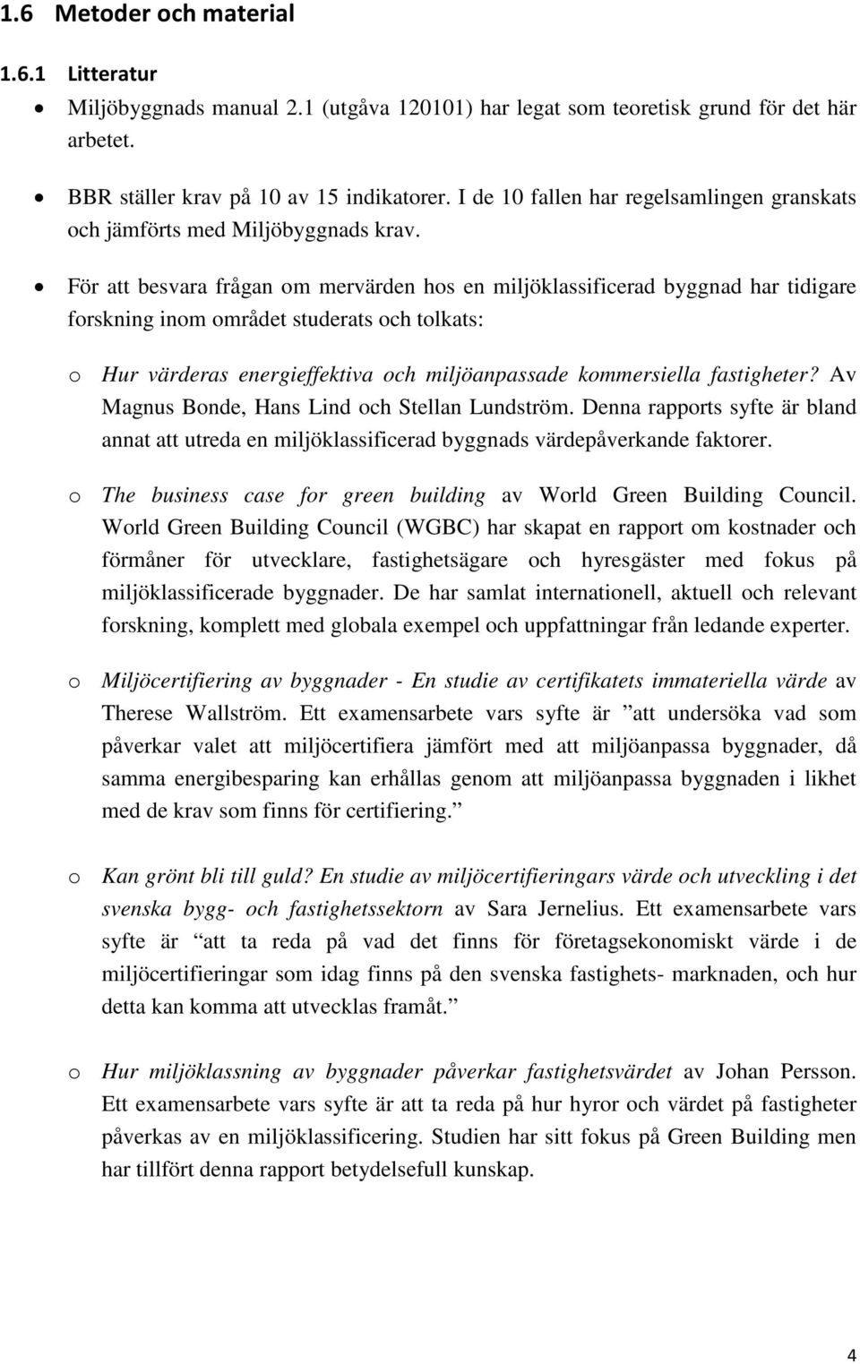 För att besvara frågan om mervärden hos en miljöklassificerad byggnad har tidigare forskning inom området studerats och tolkats: o Hur värderas energieffektiva och miljöanpassade kommersiella