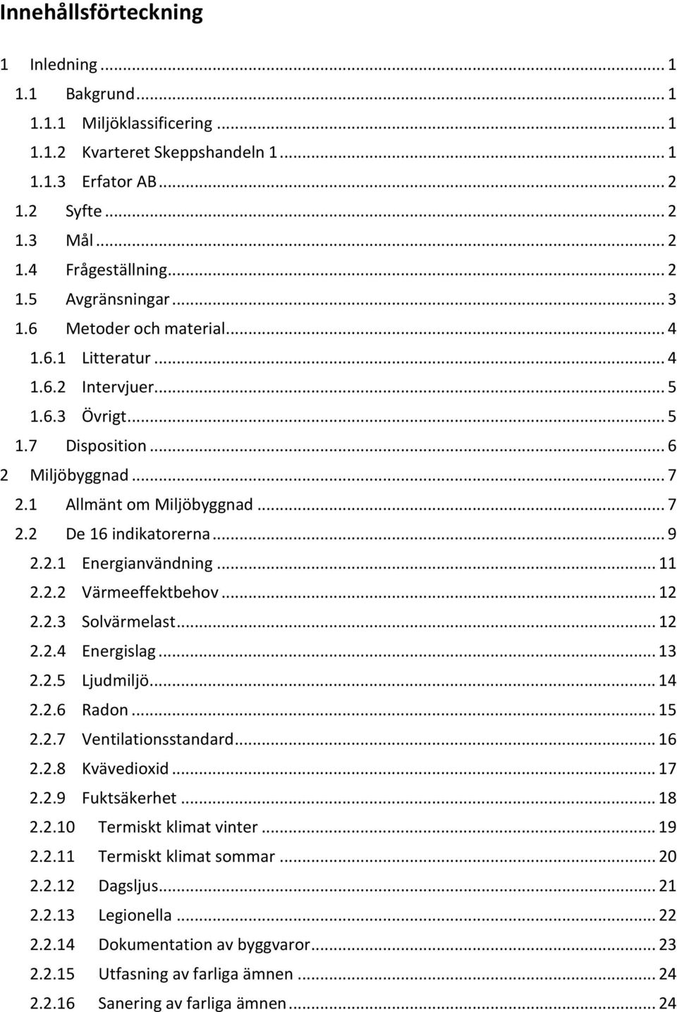 2.1 Energianvändning... 11 2.2.2 Värmeeffektbehov... 12 2.2.3 Solvärmelast... 12 2.2.4 Energislag... 13 2.2.5 Ljudmiljö... 14 2.2.6 Radon... 15 2.2.7 Ventilationsstandard... 16 2.2.8 Kvävedioxid.