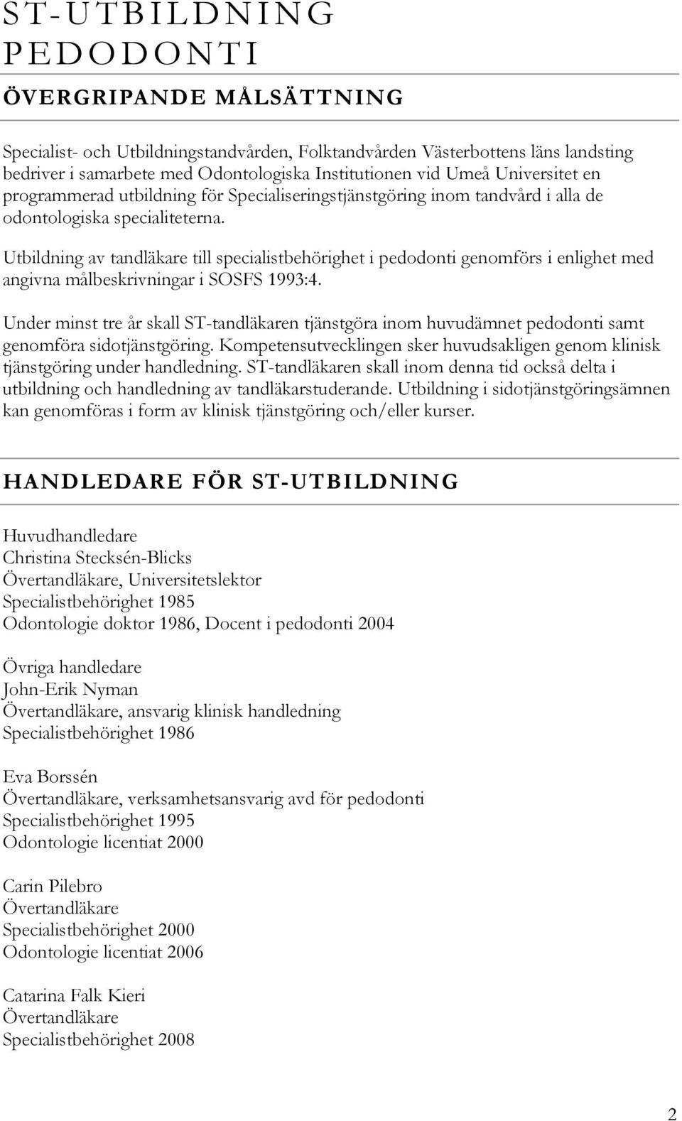Utbildning av tandläkare till specialistbehörighet i pedodonti genomförs i enlighet med angivna målbeskrivningar i SOSFS 1993:4.
