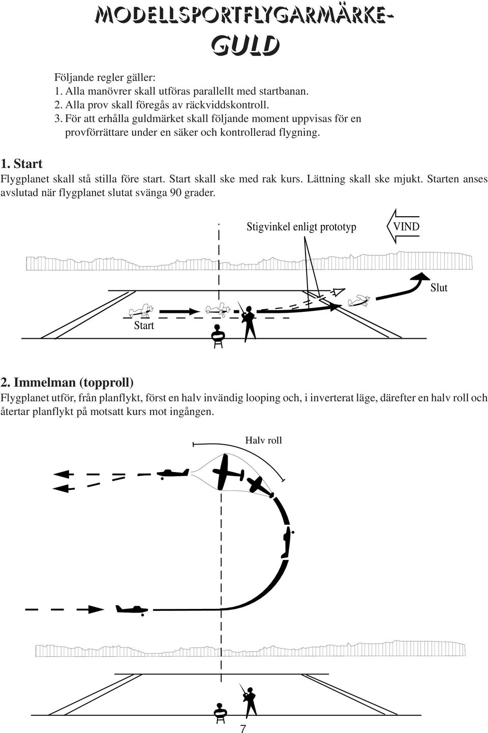 skall ske med rak kurs. Lättning skall ske mjukt. en anses avslutad när flygplanet slutat svänga 90 grader. Stigvinkel enligt prototyp @ î, @ î, 2.